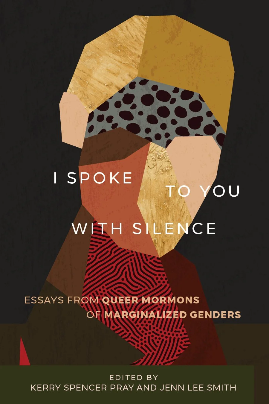 Book cover with a geometric, abstract portrait of a person composed of colored shapes and patterns, with the title 'I Spoke to You with Silence' and subtitle 'Essays from Queer Mormons of Marginalized Genders', edited by Kerry Spencer Pray and Jenn Lee Smith.