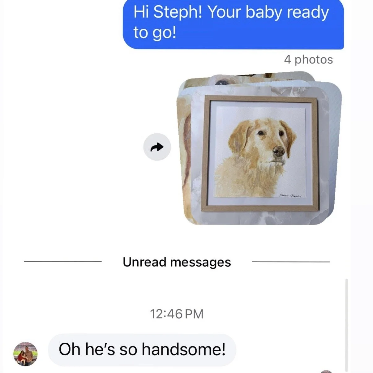 A screenshot of a message conversation with a photo of a framed watercolor painting of a dog and a comment saying, 'Hi Steph! Your baby ready to go!' and a reply saying, 'Oh he's so handsome!'