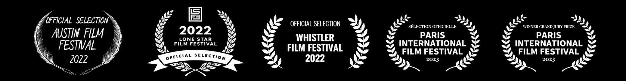Black background with six black and white film festival laurels and awards. The first on the left has the text 'Official Selection Austin Film Festival 2022' inside a feathered circle. The second has the text '2022 Lone Star Film Festival' with a laurel wreath and a ribbon with 'Official Selection.' The third has 'Official Selection Whistler Film Festival 2022' with laurel wreaths. The fourth has 'Paris International Film Festival 2023' with laurel wreaths. The fifth has 'Winner Grand Jury Prize Paris International Film Festival 2023' with laurel wreaths.