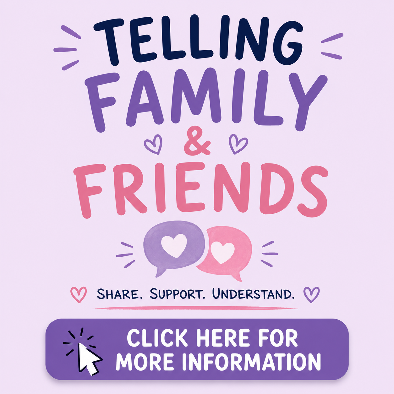 A colorful digital graphic with the words "Telling family & friends" and icons of speech bubbles and hearts, encouraging sharing, support, and understanding, with a button that says "Click here for more information."