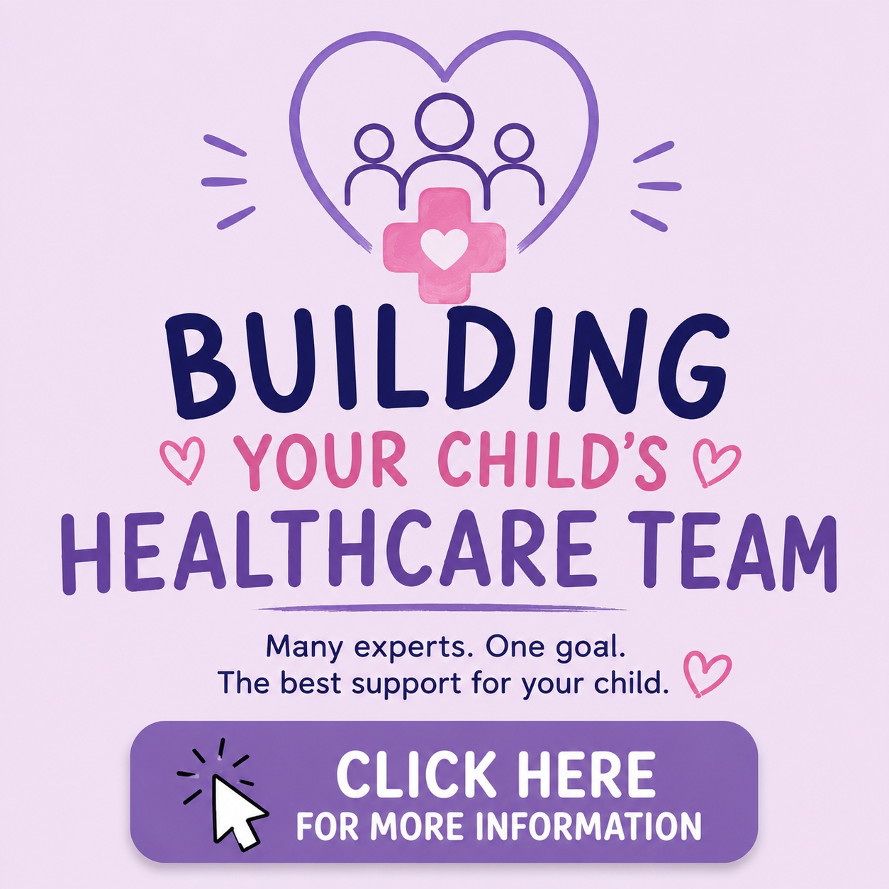 A flyer with a purple background promoting a healthcare team for children, featuring a heart and family icon, with the text 'Building Your Child's Healthcare Team' and a clickable button labeled 'Click Here for More Information'.