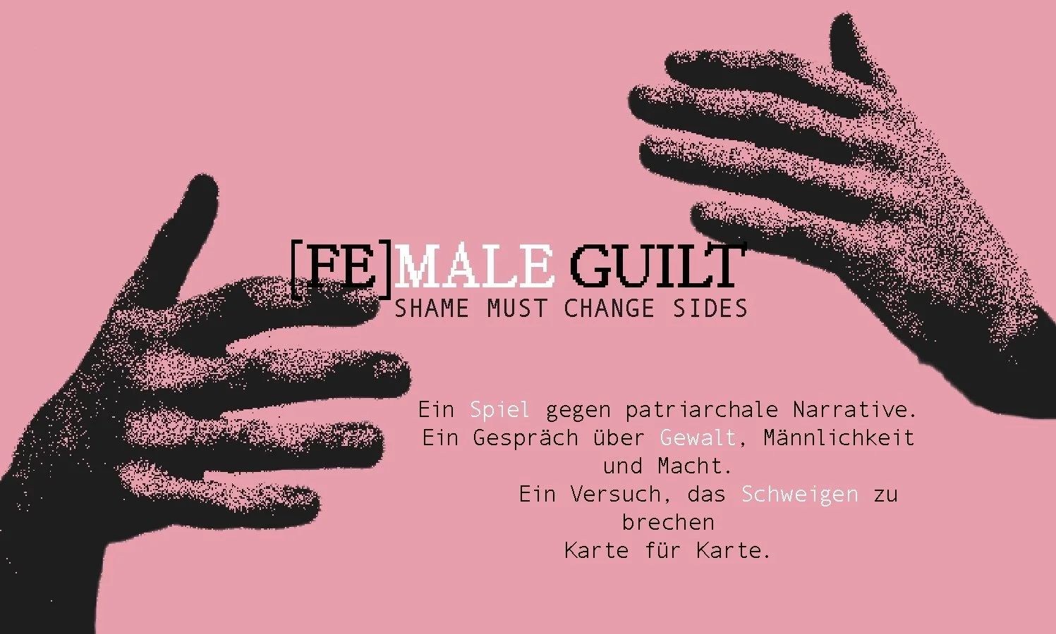 Pink Hintergrund mit zwei schwarzen, gestylten Händen, die in der Mitte zueinander zeigen. Text auf Deutsch: 'FE Male Guilt - Shame must change sides. Ein Spiel gegen patriarchale Narrative. Ein Gespräch über Gewalt, Männlichkeit und Macht. Ein Versuch, das Schweigen zu brechen. Karte für Karte.'