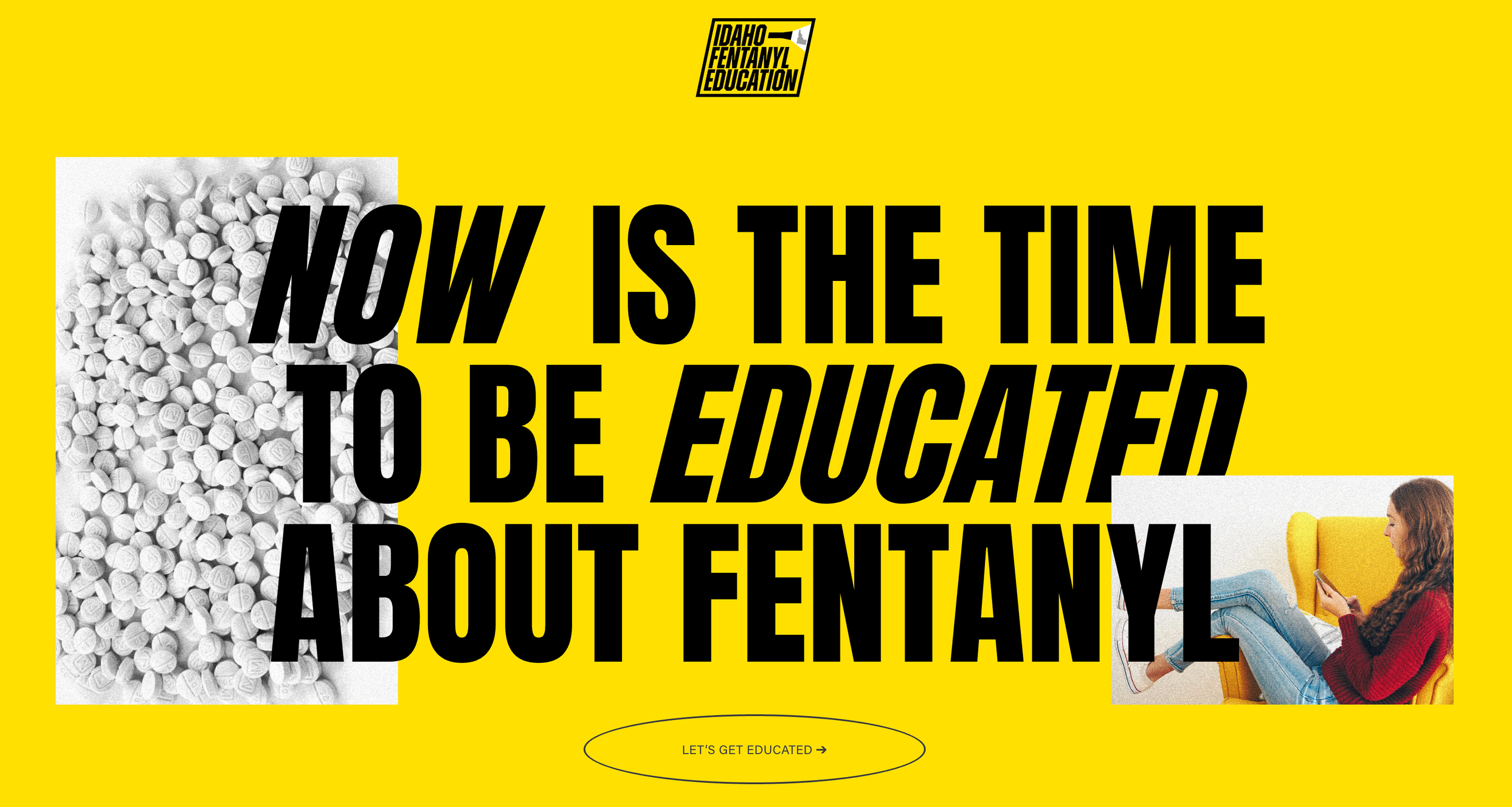 A yellow background with black text reading 'Now is the time to be educated about fentanyl.' There is an image of white fentanyl pills on the left and a woman sitting in a yellow chair using her phone on the right. The top has the logo 'Idaho Fentanyl Education' and a button at the bottom that says 'Let's Get Educated'.