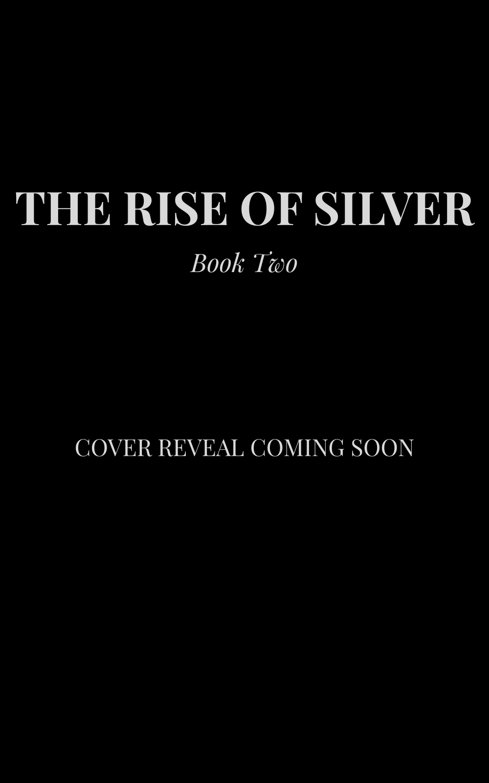 Book cover titled "The Rise of Silver, Book Two" with a black background and silver text, indicating a cover reveal coming soon.