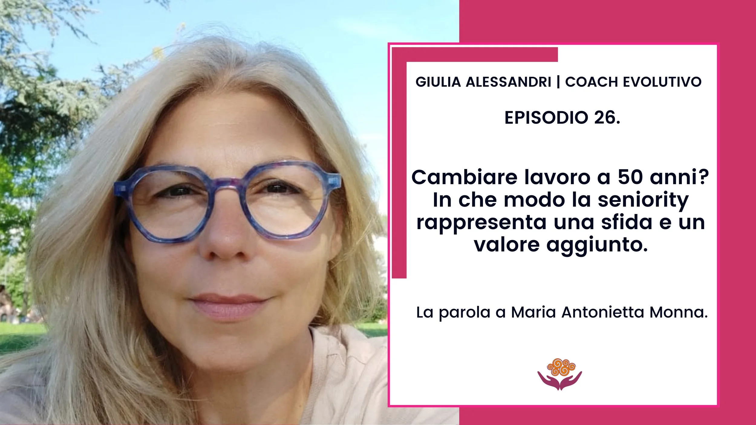 26. Cambiare lavoro a 50 anni? In che modo la seniority rappresenta una sfida e un valore aggiunto. La parola a Maria Antonietta Monna.