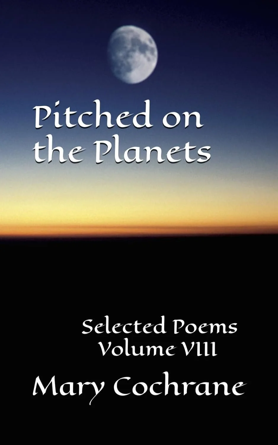 Book cover with a nighttime sky featuring a full moon and a horizon with a gradient of colors, displaying the title 'Pitched on the Planets' and the author's name, Mary Cochrane, along with the subtitle 'Selected Poems Volume VIII'.