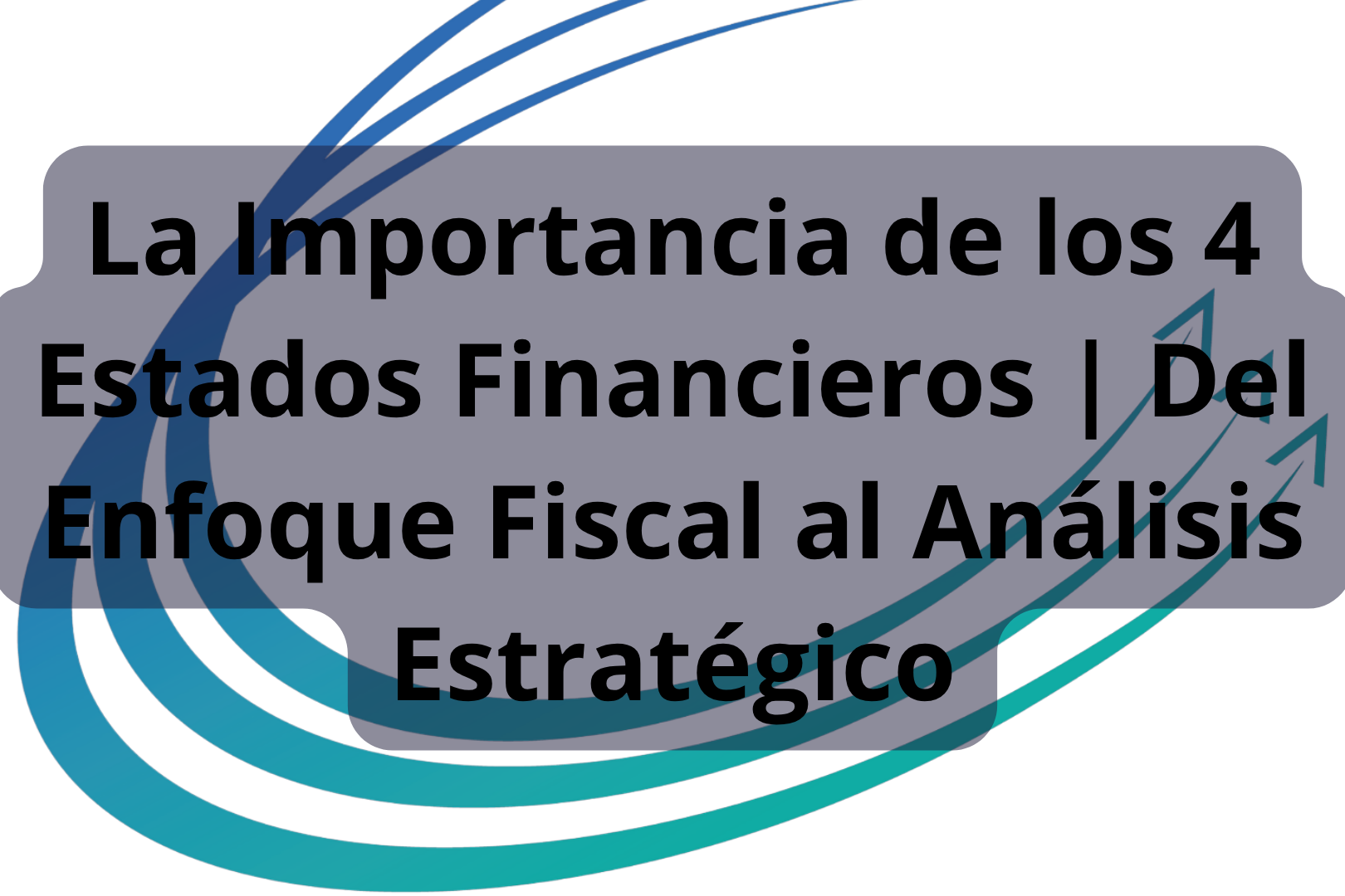 Curso: La Importancia de los 4 Estados Financieros | Del Enfoque Fiscal al Análisis Estratégico