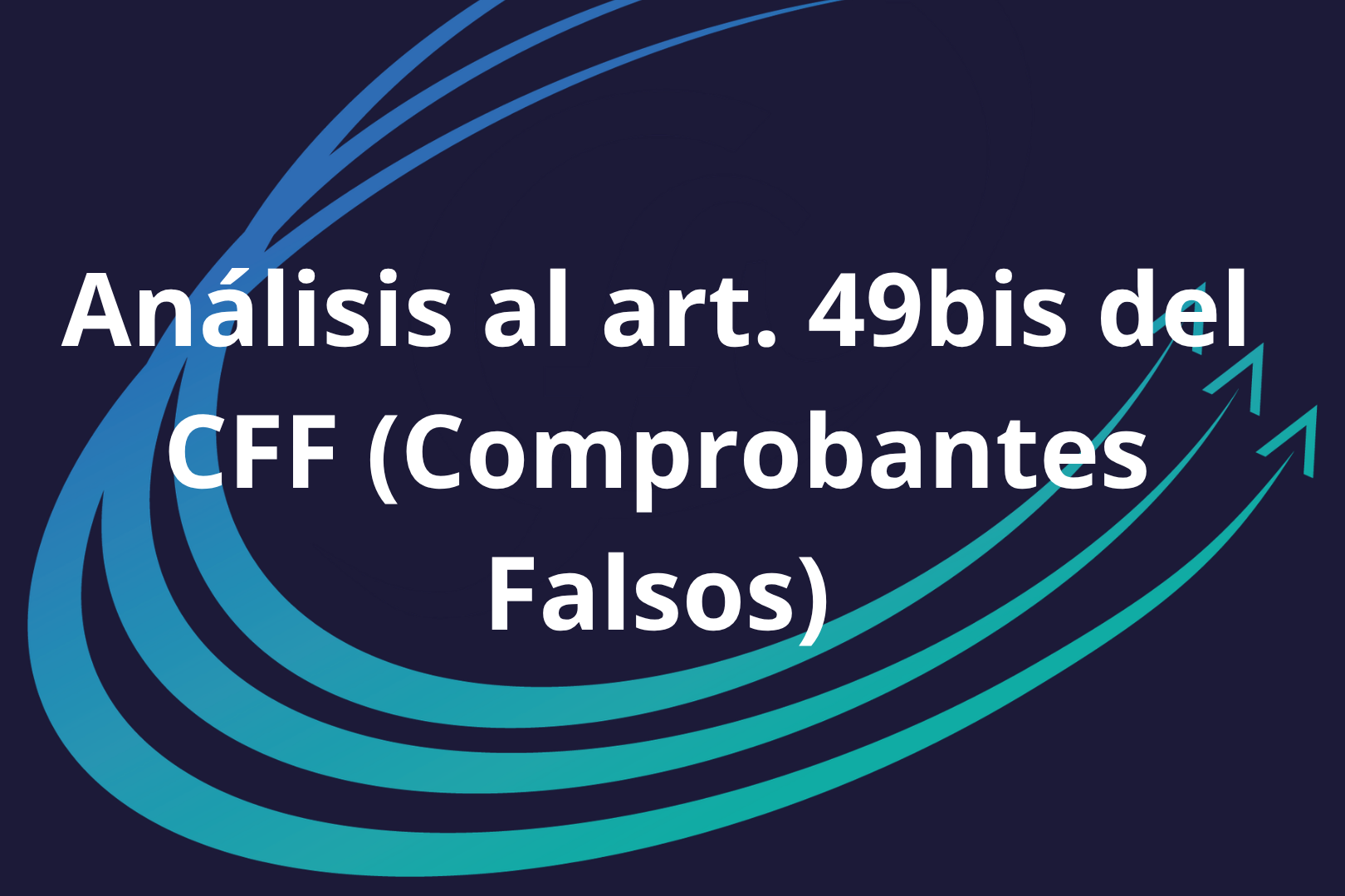 Análisis al art. 49bis del CFF (Comprobantes Falsos)
