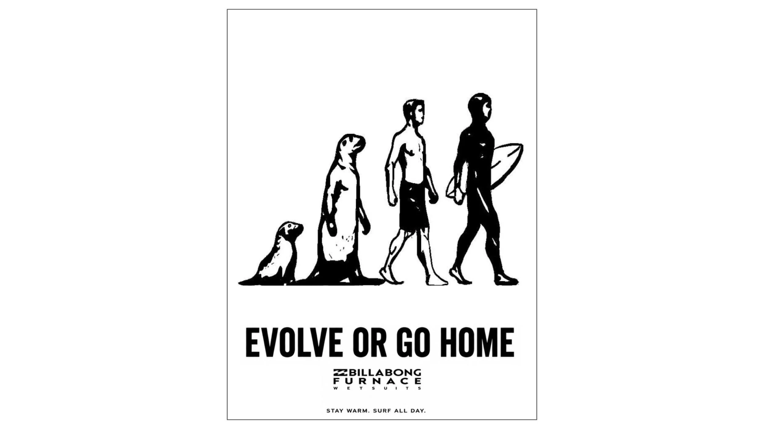 
Deliverable: A print campaign 
Client: Billabong   
Proposition: Australia’s warmest wetsuit 

