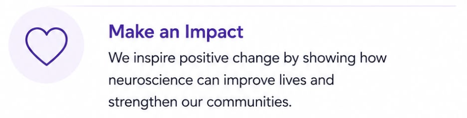 Text on a white background with purple and black fonts, and a purple outline heart symbol, reading 'Make an Impact. We inspire positive change by showing how neuroscience can improve lives and strengthen our communities.'
