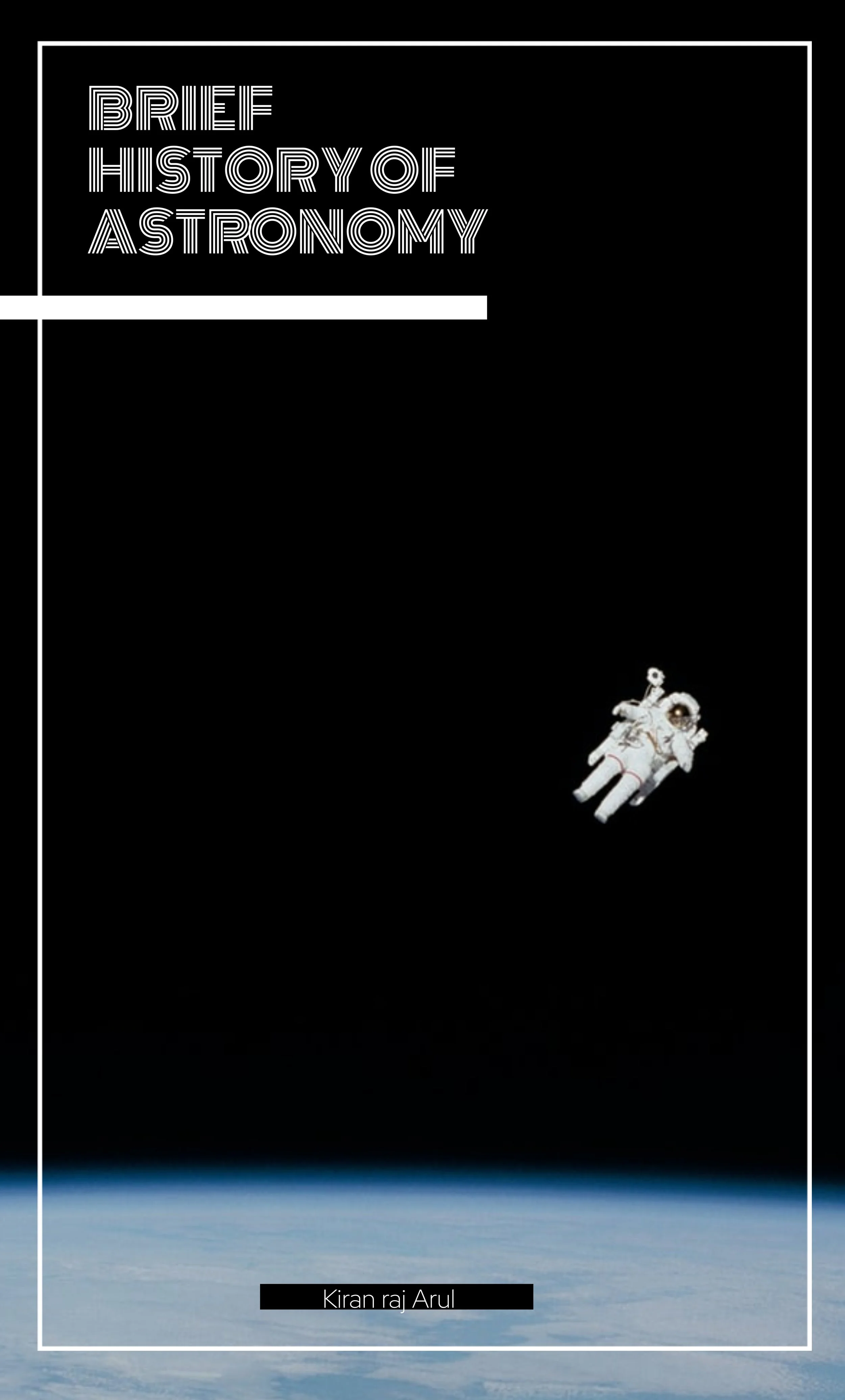 A book cover titled 'Brief History of Astronomy' with an image of an astronaut floating in space above Earth, and the author's name Kiran raj Arul at the bottom.