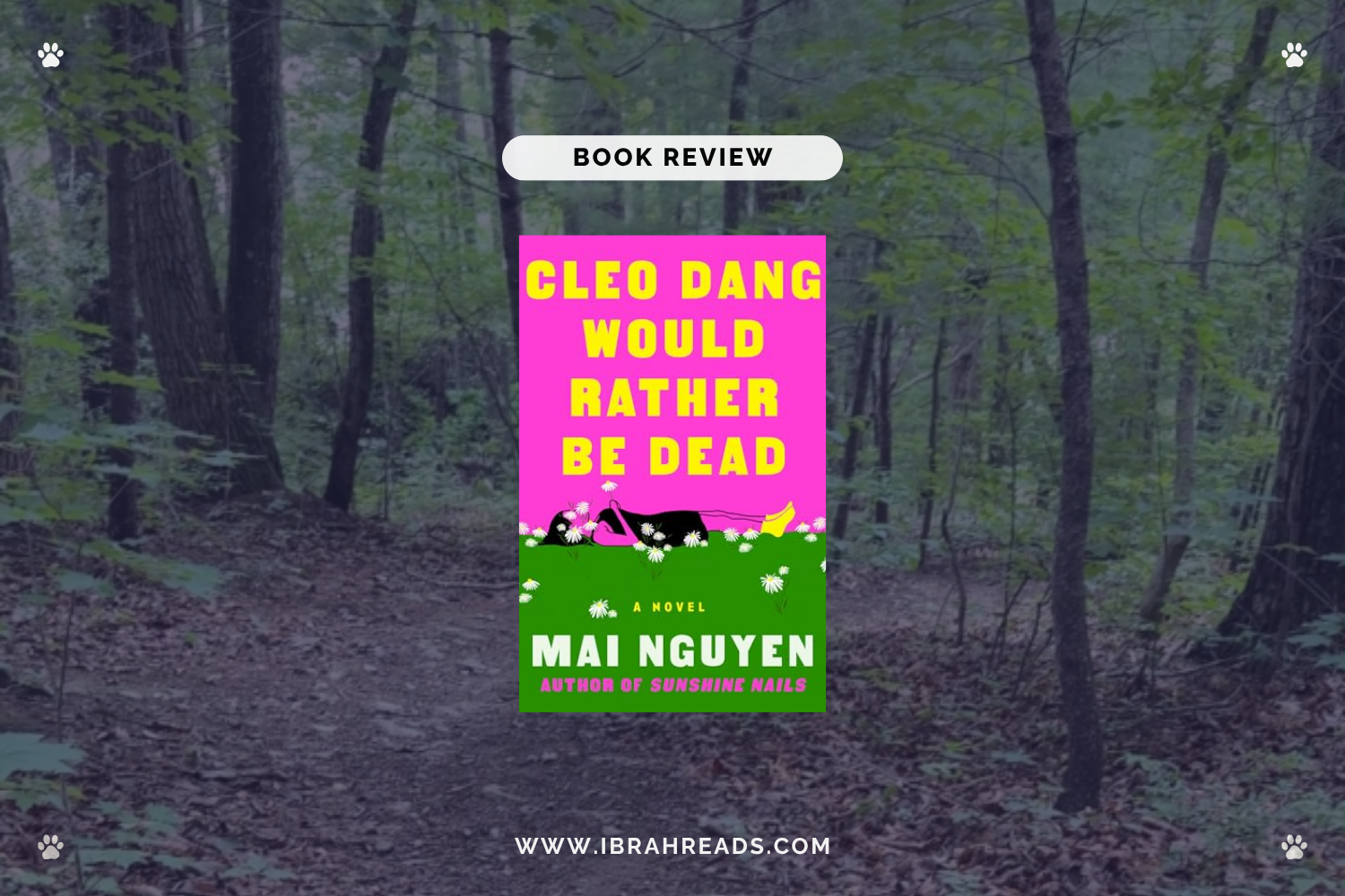 Background image shows a trail in the woods. Focus images show the cover of the book Cleo Dang Would Rather Be Dead by Mai Nguyen with bright pink, green, and yellow primary colors. The text “Book Review” and “Ibrah Reads” are displayed.