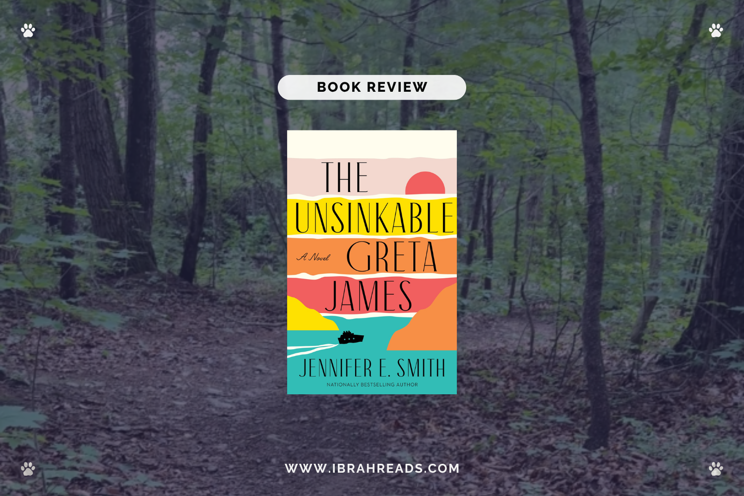 Background image shows a trail in the woods. Focus images show the cover of the book The Unsinkable Greta James by Jennifer E. Smith with sunset and blue colors. The text “Book Review” and “Ibrah Reads” are displayed.