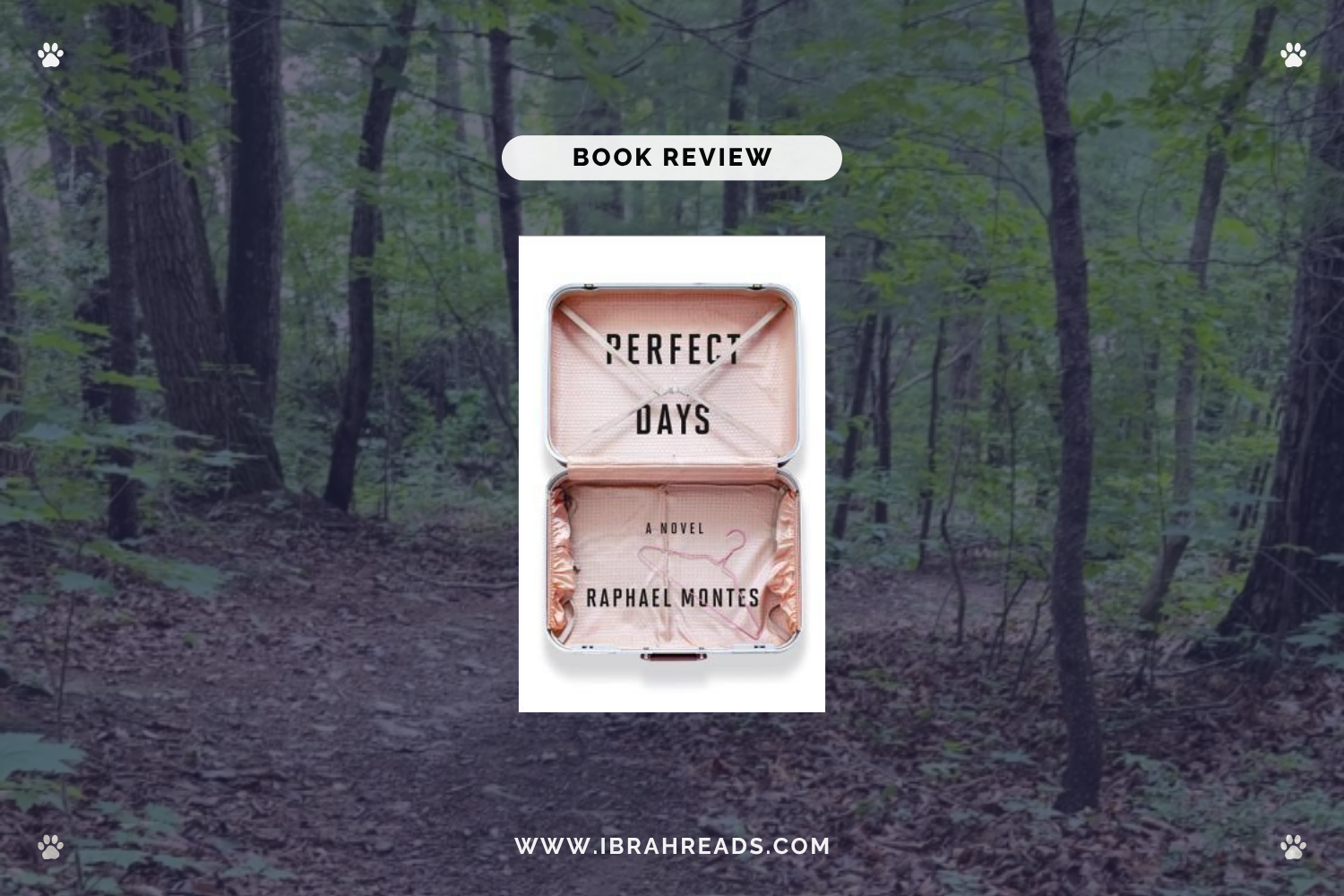 Background image shows a trail in the woods. Focus images show the cover of the book Perfect Days by Raphael Montes with white and light pink primary colors. The text “Book Review” and “Ibrah Reads” are displayed.
