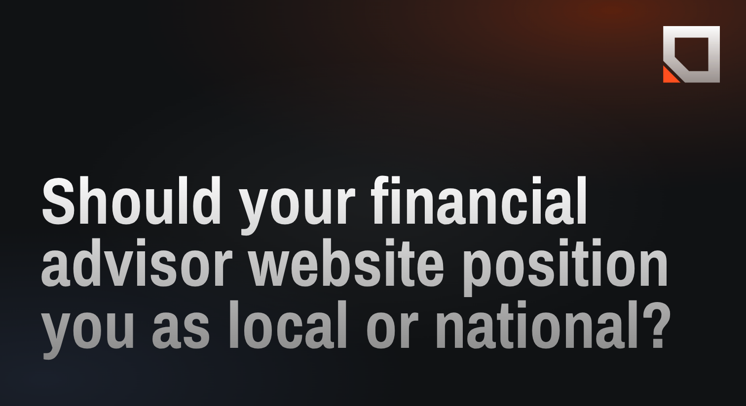 Should your financial advisor website position you as local or national?