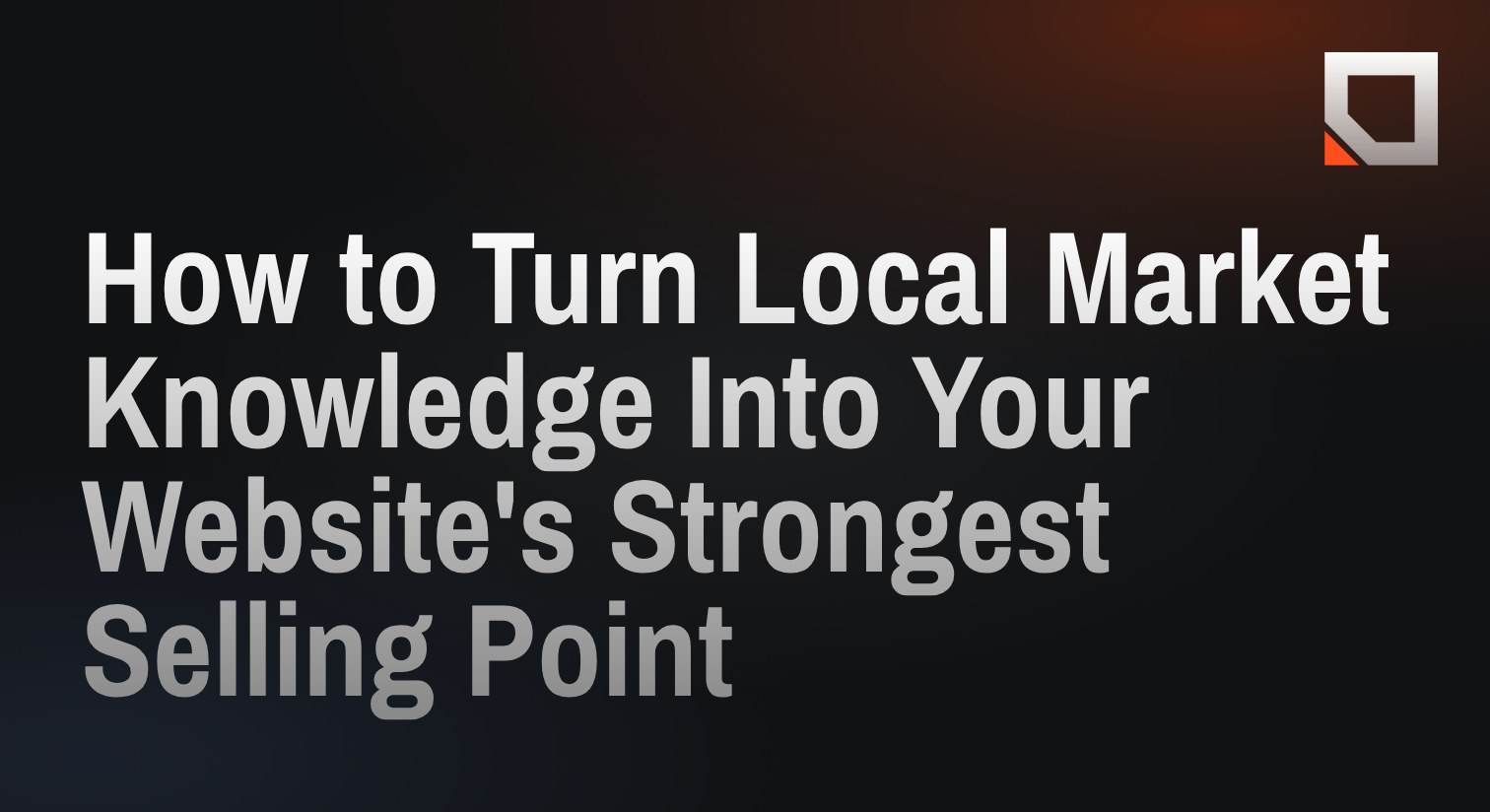 How to Turn Local Market Knowledge Into Your Website's Strongest Selling Point