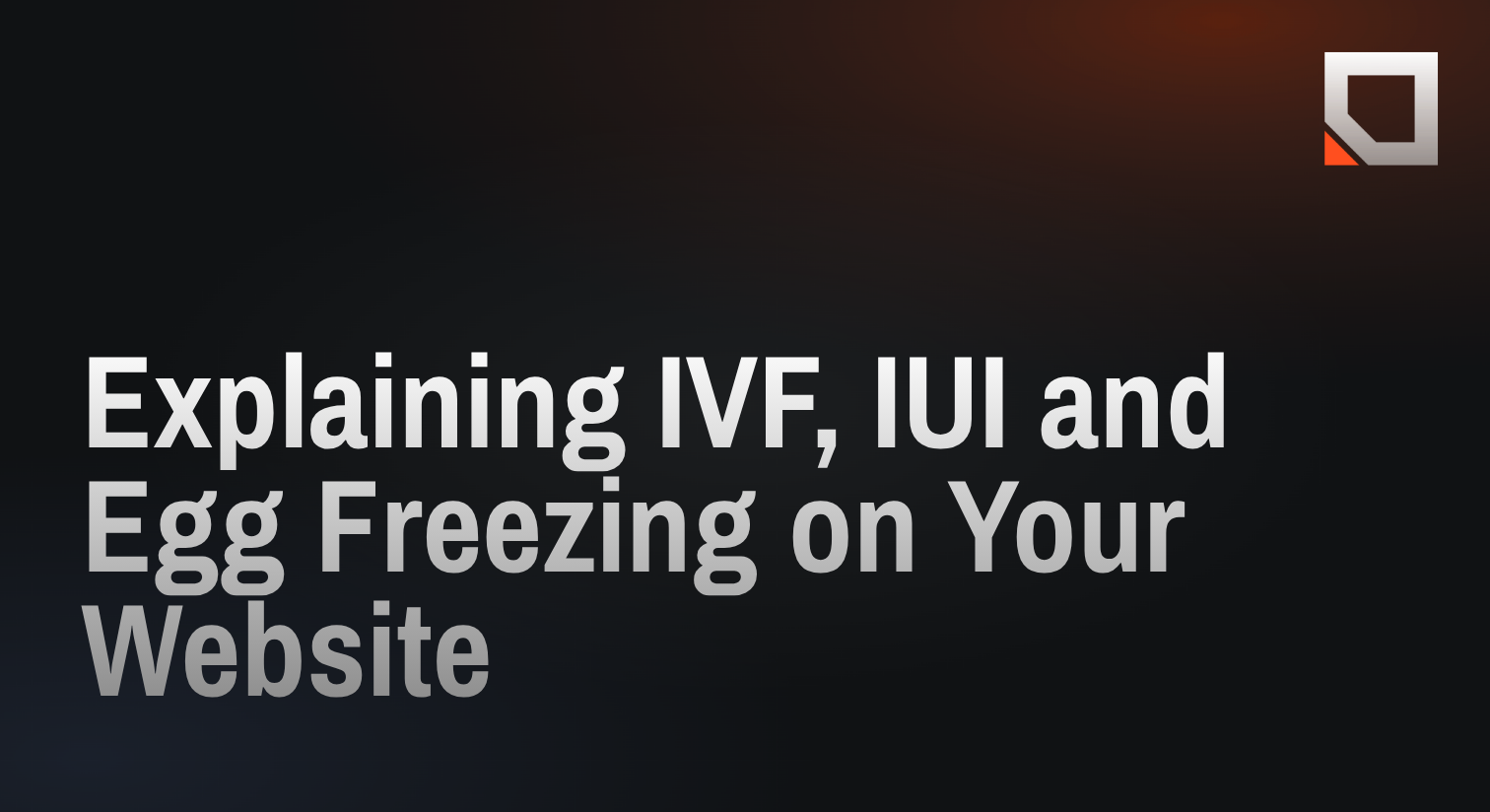 Explaining IVF, IUI and Egg Freezing on Your Website