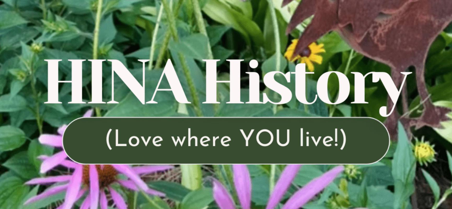Text overlay on a background of green plants and flowers reads, 'HINA History (Love where YOU live!).'