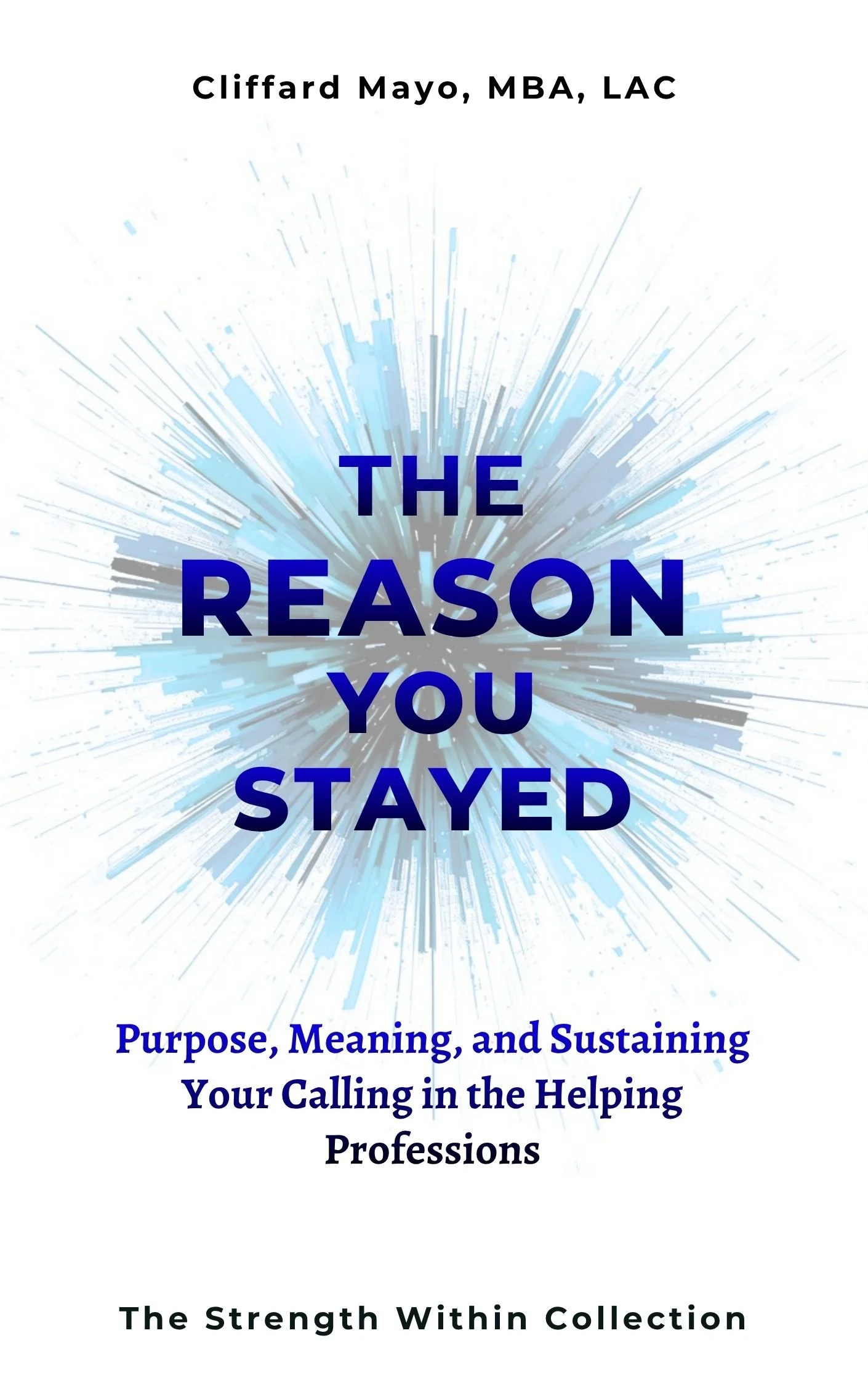 Book cover titled 'The Reason You Stayed', with a background of blue and gray radial lines. Author: Clifford Mayo, MBA, LAC. Subtitle: Purpose, Meaning, and Sustaining Your Calling in the Helping Professions. Bottom text: The Strength Within Collection.