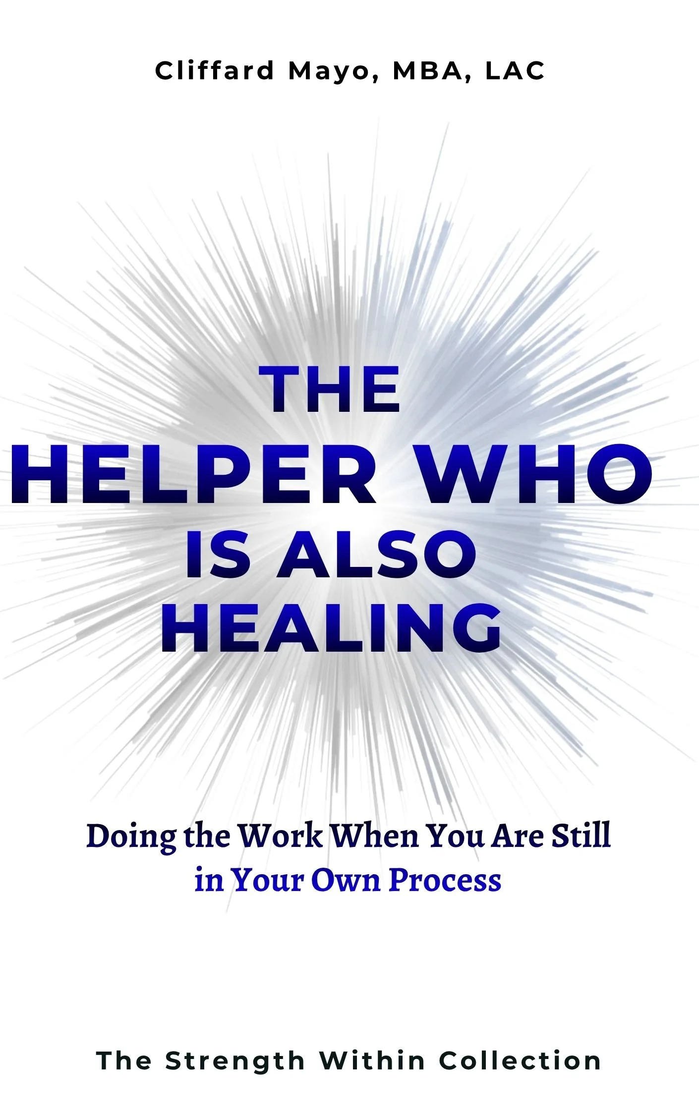 Book cover titled 'The Helper Who Is Also Healing' by Clifford Mayo, MBA, LAC, featuring a white background with radiating light effects in the center and additional text about doing work while still in your own process and the strength within collection.