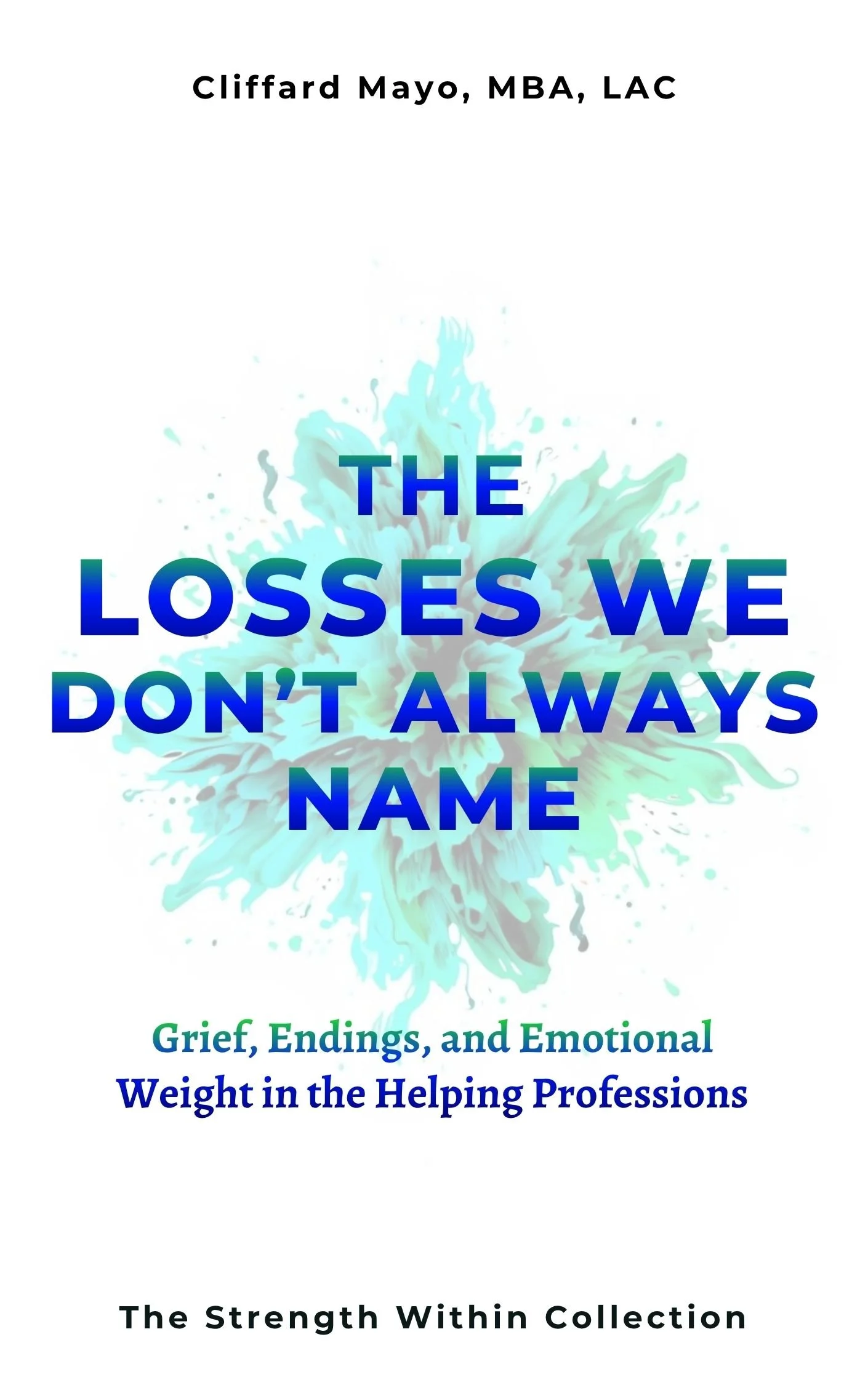 Book cover titled 'The Losses We Don't Always Name' by Clifford Mayo, MBA, LAC. Features a light blue and green abstract splash background. Subtitle 'Grief, Endings, and Emotional Weight in the Helping Professions'. Part of 'The Strength Within Collection.'
