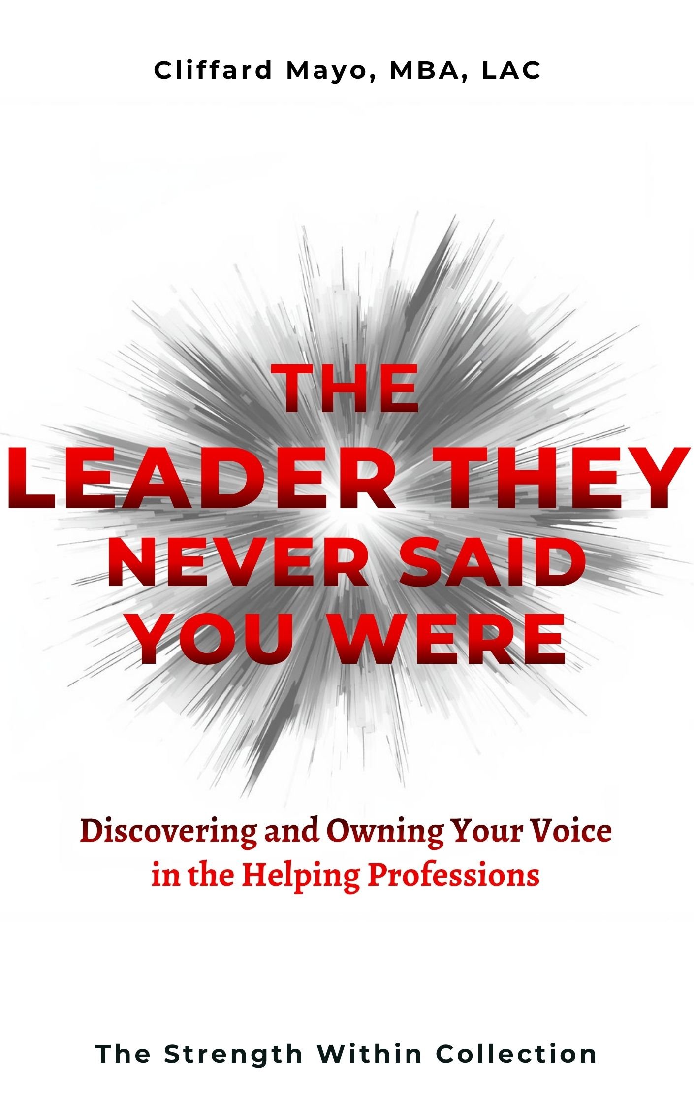 Book cover titled 'The Leader They Never Said You Were' by Clifford Mayo, MBA, LAC, with a dynamic burst graphic in black, gray, and white, and red and black text. Subtitle reads 'Discovering and Owning Your Voice in the Helping Professions'.