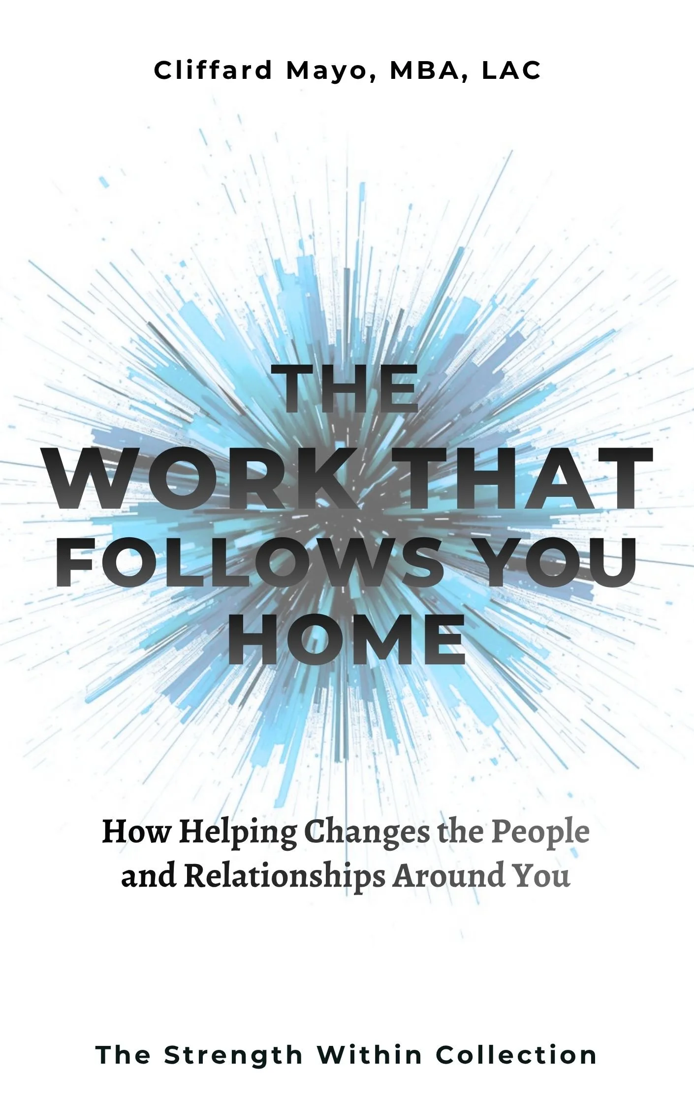 Book cover titled "The Work That Follow You Home" by Clifford Mayo, MBA, LAC. The cover features a digital abstract explosion of blue and gray lines emanating from the center. Subtitle reads "How Helping Changes the People and Relationships Around You."