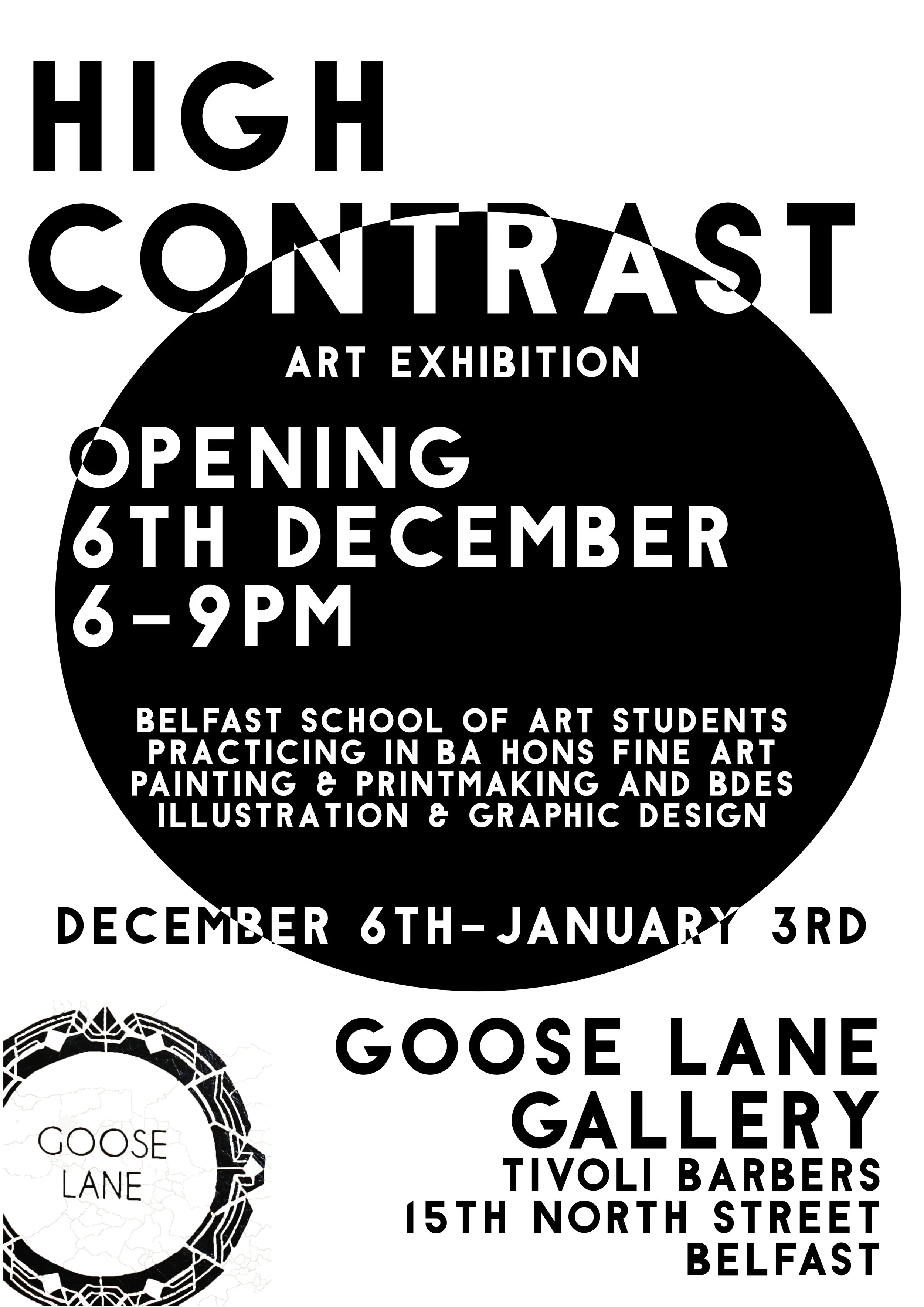 Black and white poster for the High Contrast Art Exhibition announcing its opening from December 6th to January 3rd at Belfast School of Art Students, featuring various art disciplines, including painting, printmaking, illustration, graphic design, and product design, with part of the poster showing the Goose Lane Gallery in Belfast.