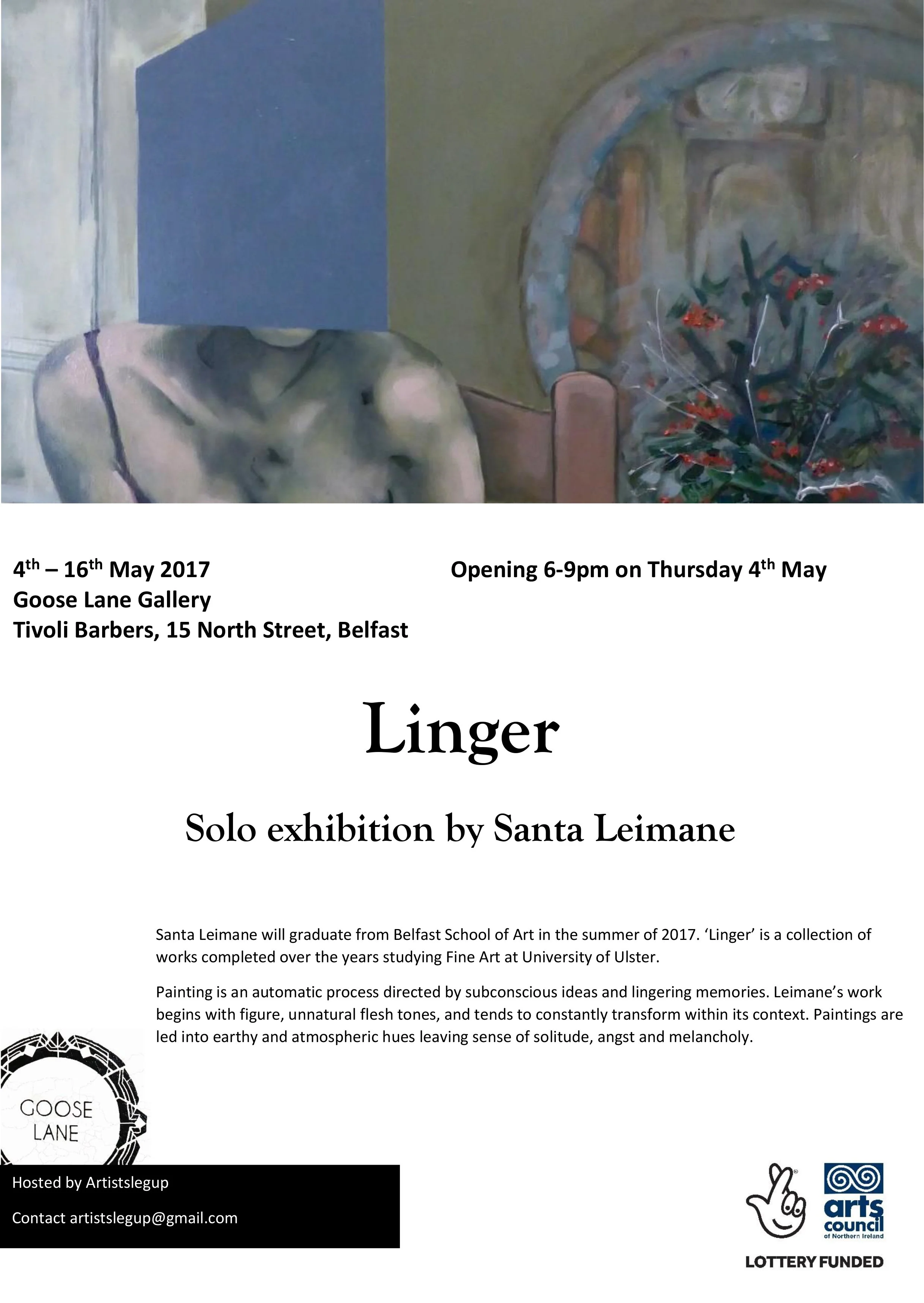 Event poster advertising 'Linger,' a solo art exhibition by Santa Leimane, at Goose Lane Gallery in Belfast, from May 4th to 16th, 2017. Opening hours are 6-9 pm on May 4th. Contains text details about the artist, exhibition description, and sponsors, including the Arts Council of Northern Ireland and Lottery funding.