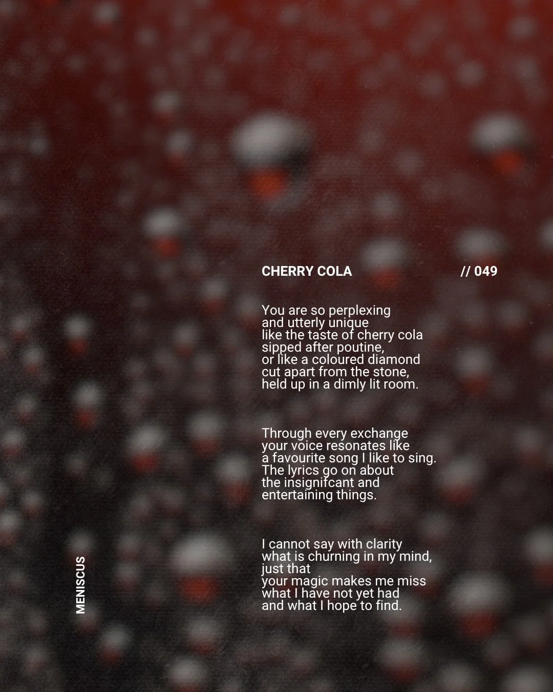 like the taste of cherry cola
sipped after poutine.

pg // 049 &mdash; MENISCUS.