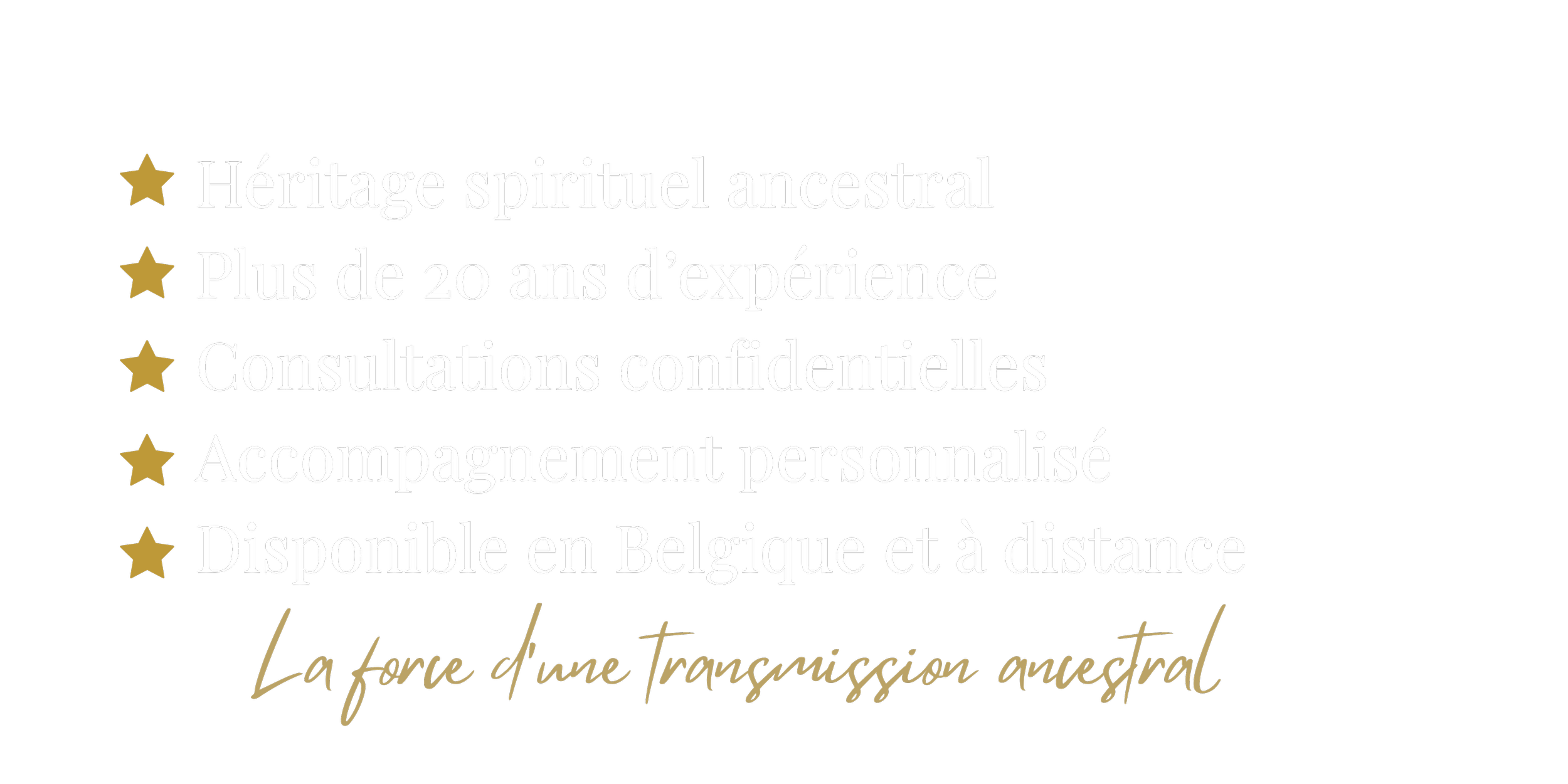 Liste en français avec des étoiles dorées mentionnant les avantages d'un service, comme héritage spirituel ancestral, plus de 20 ans d'expérience, consultations confidentielles, accompagnement personnalisé, disponible en Belgique et à distance, avec une phrase en script évoquant la transmutation ancestrale.
