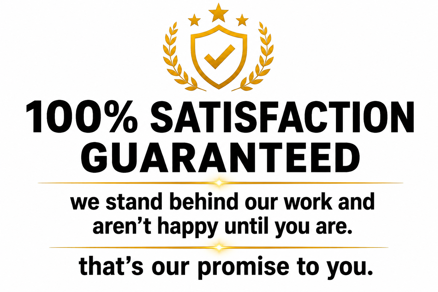 A badge with a shield and checkmark, surrounded by four stars and two laurel branches. Text reads '100% SATISFACTION GUARANTEED' and a message about standing behind their work and being happy with the customer.