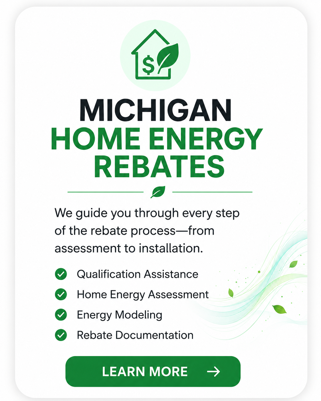 Flyer for Michigan Home Energy Rebates with a green house icon and dollar sign, promoting guidance through the rebate process, including qualification assistance, energy assessment, modeling, and documentation, with a green learn more button.