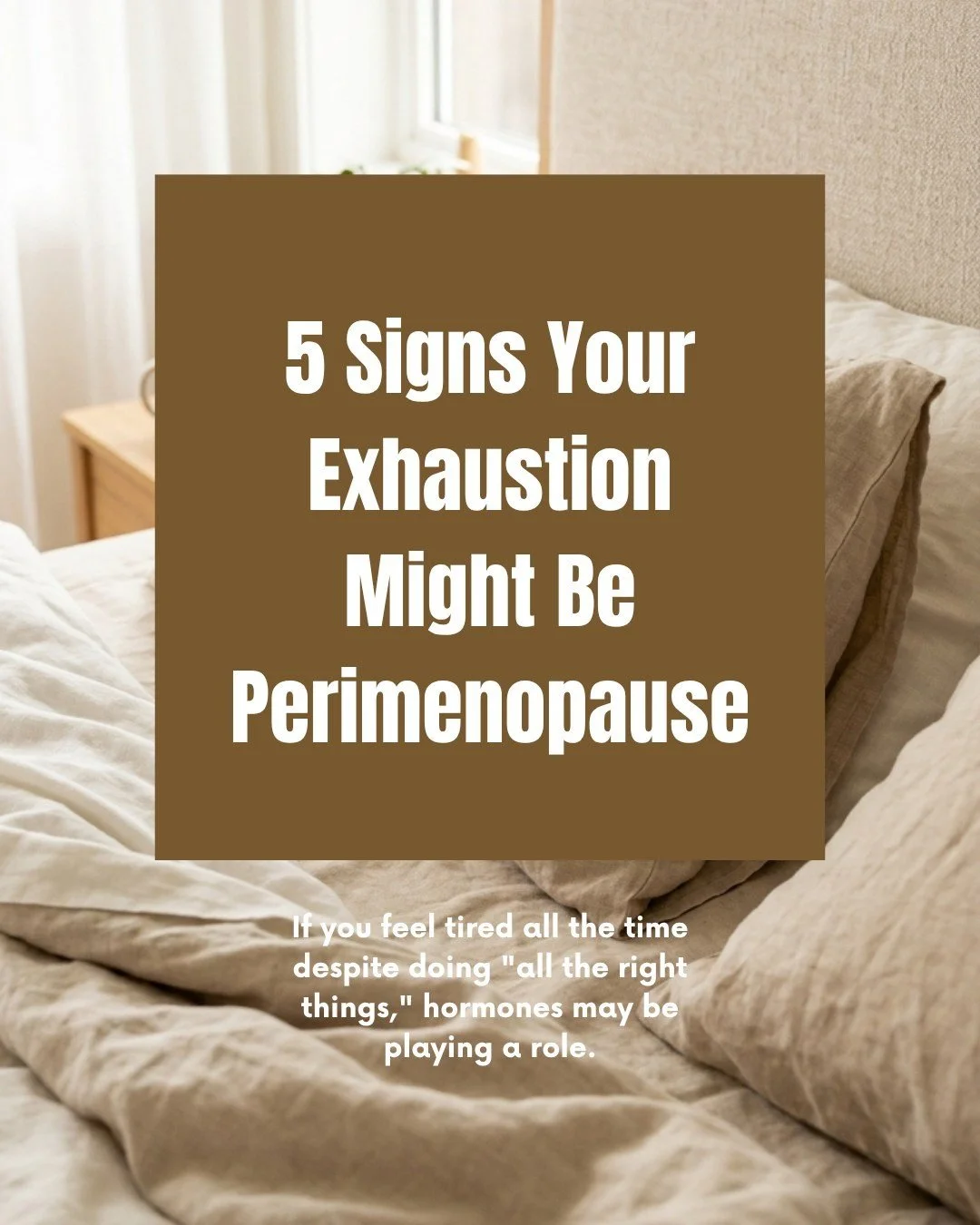 5 SIGNS YOUR EXHAUSTION MIGHT BE PERIMENOPAUSE

If you feel tired all the time despite doing "all the right things," hormones may be playing a role. 

Do any of these experiences sound familiar for you? 

If so, you are not failing. Your bo