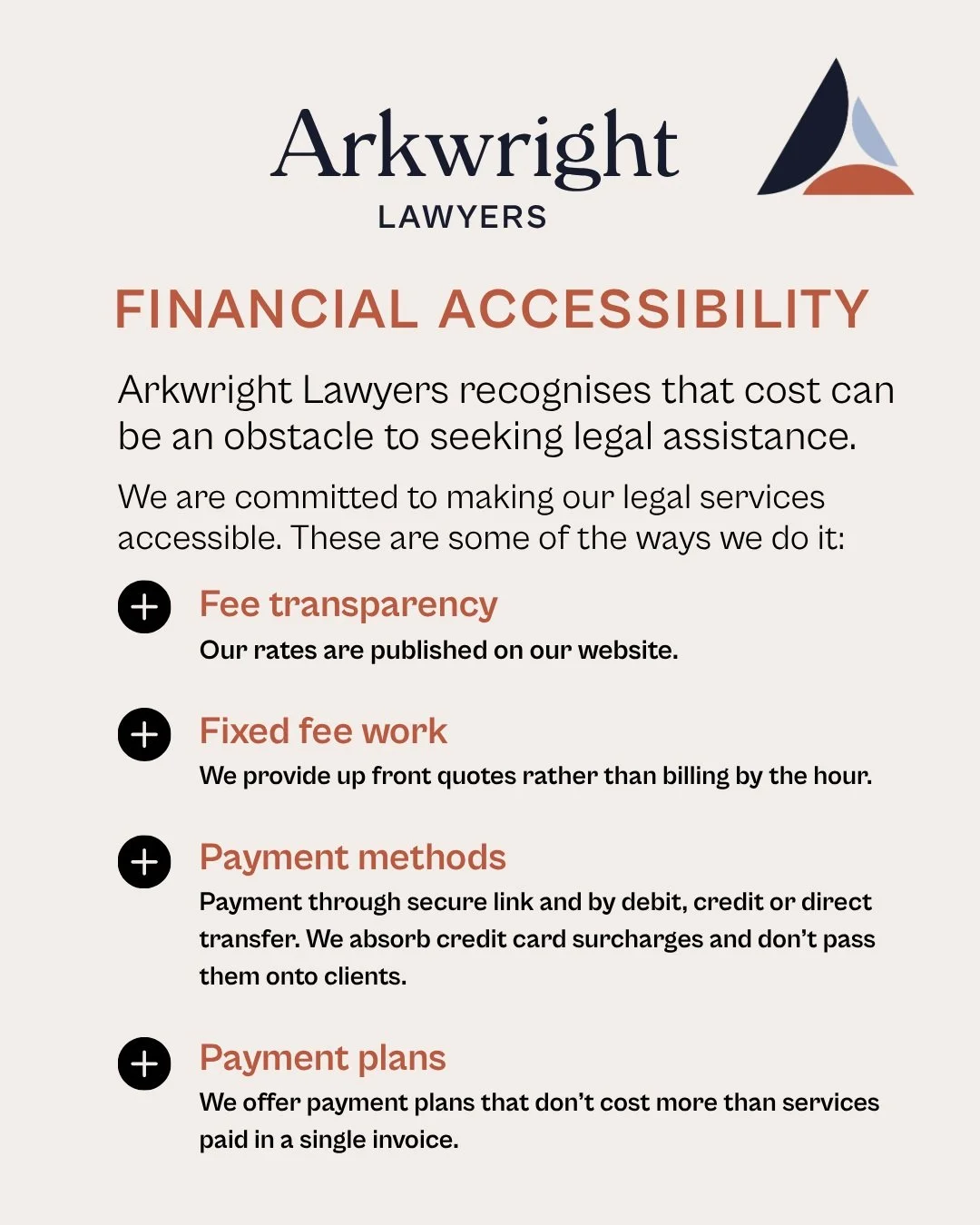 How much does it cost to get legal advice?

Arkwright Lawyers recognises that cost can be an obstacle to seeking legal advice. We are committed to making our legal services accessible. 

* Fee transparency
* Fixed fee work 
* Payment methods
* Paymen