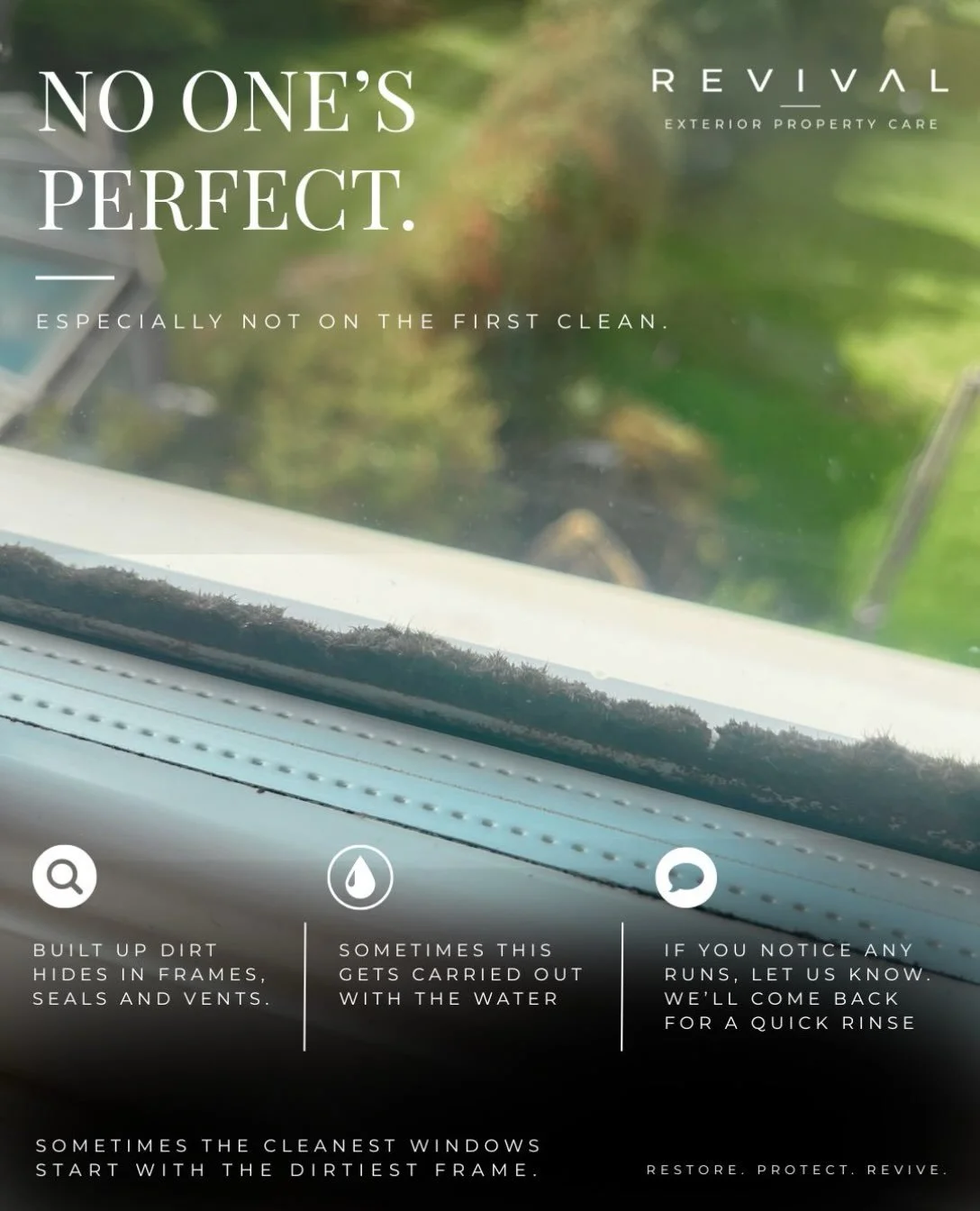 NO ONE&rsquo;S PERFECT.
ESPECIALLY NOT ON THE FIRST CLEAN.

This is a real-life window on its first clean with Revival.

We did our very best to get everything as clean as possible&hellip; but when windows have had a fair amount of build-up over time