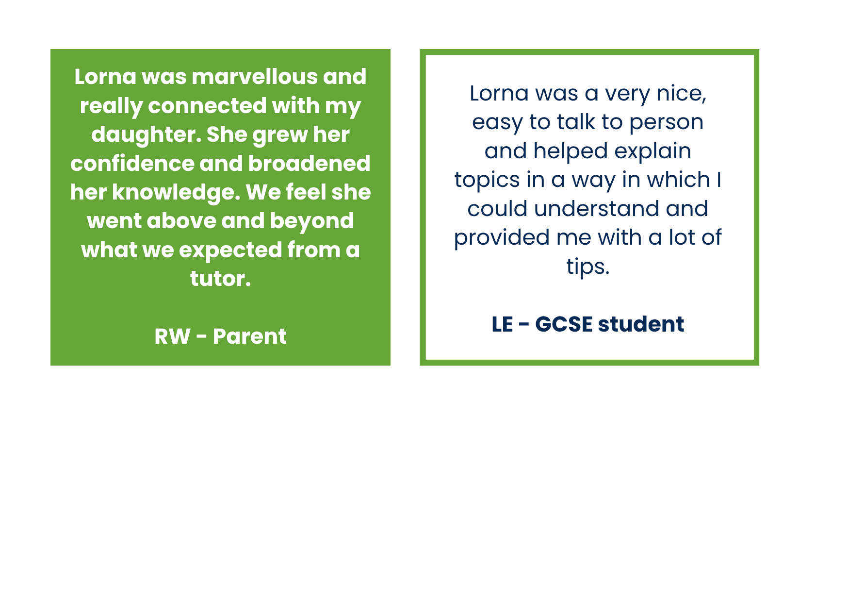 Two text boxes with positive feedback from different people about a tutor named Lorna. The first box, green with white text, includes a parent’s review praising Lorna's connection with their daughter and her confidence. The second box, white with blue text, features a GCSE student’s appreciation for Lorna's kindness and helpful explanations.