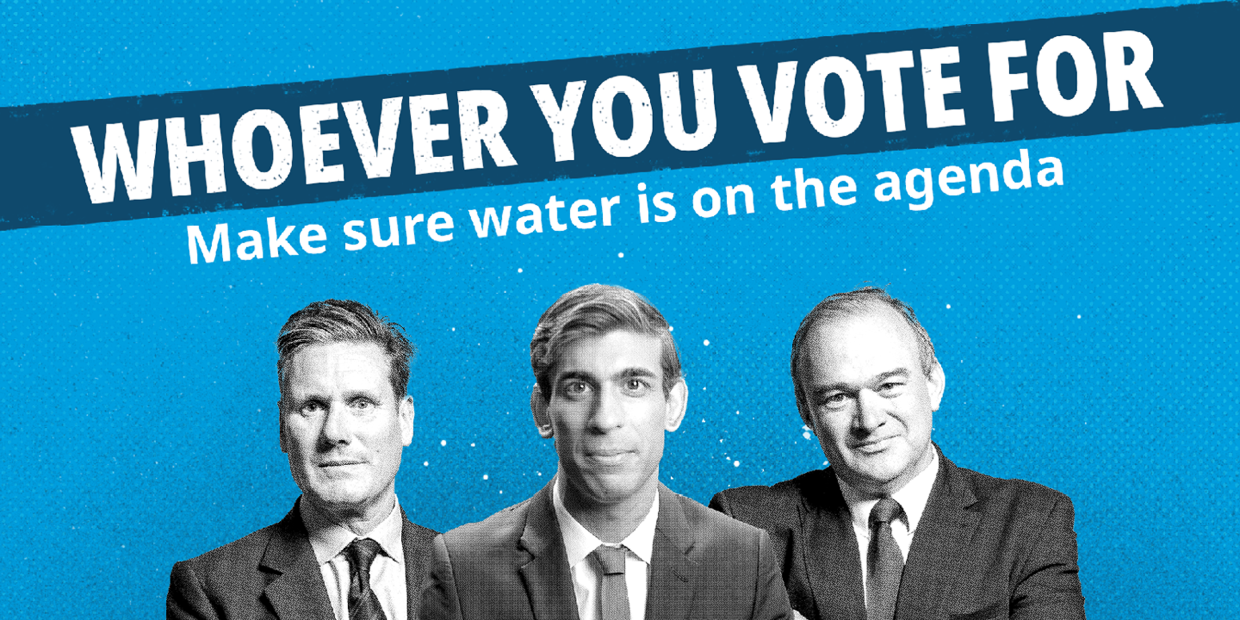 There are graphics of Keir Starmer, Rishi Sunak and Ed Davey, with a banner over the top which reads 'Whoever you vote for, make sure water is on the agenda'