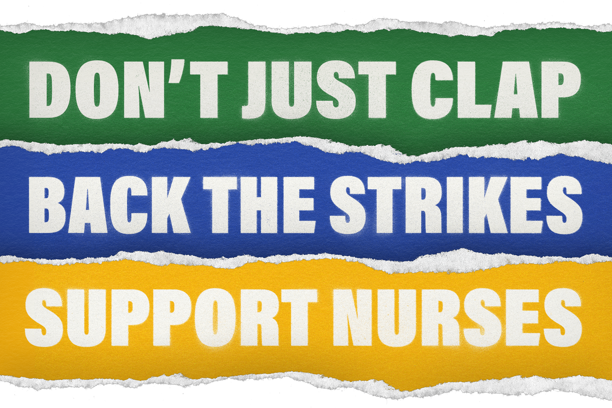 Ripped sheets of paper in green, blue and yellow are laid over eachother. They read 'Don't just clap, back the strikes, support nurses'