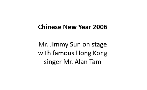 Text on a white background reads: Chinese New Year 2006, Mr. Jimmy Sun on stage with famous Hong Kong singer Mr. Alan Tam.