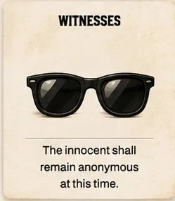Black sunglasses against a printed background with the words 'WITNESSES' and a statement about remaining anonymous.