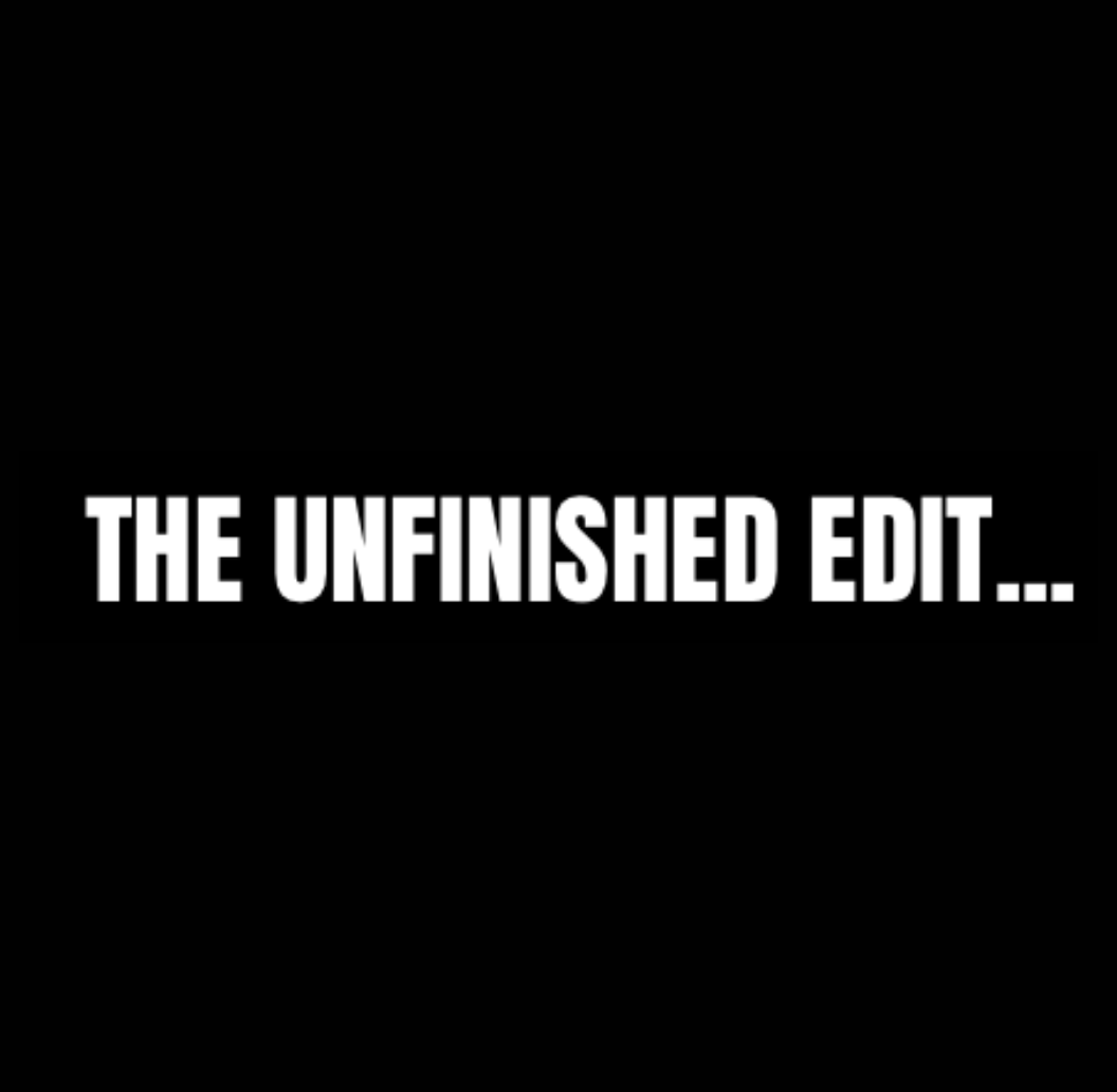 Black background with white bold text saying 'The Unfinished Edit...'