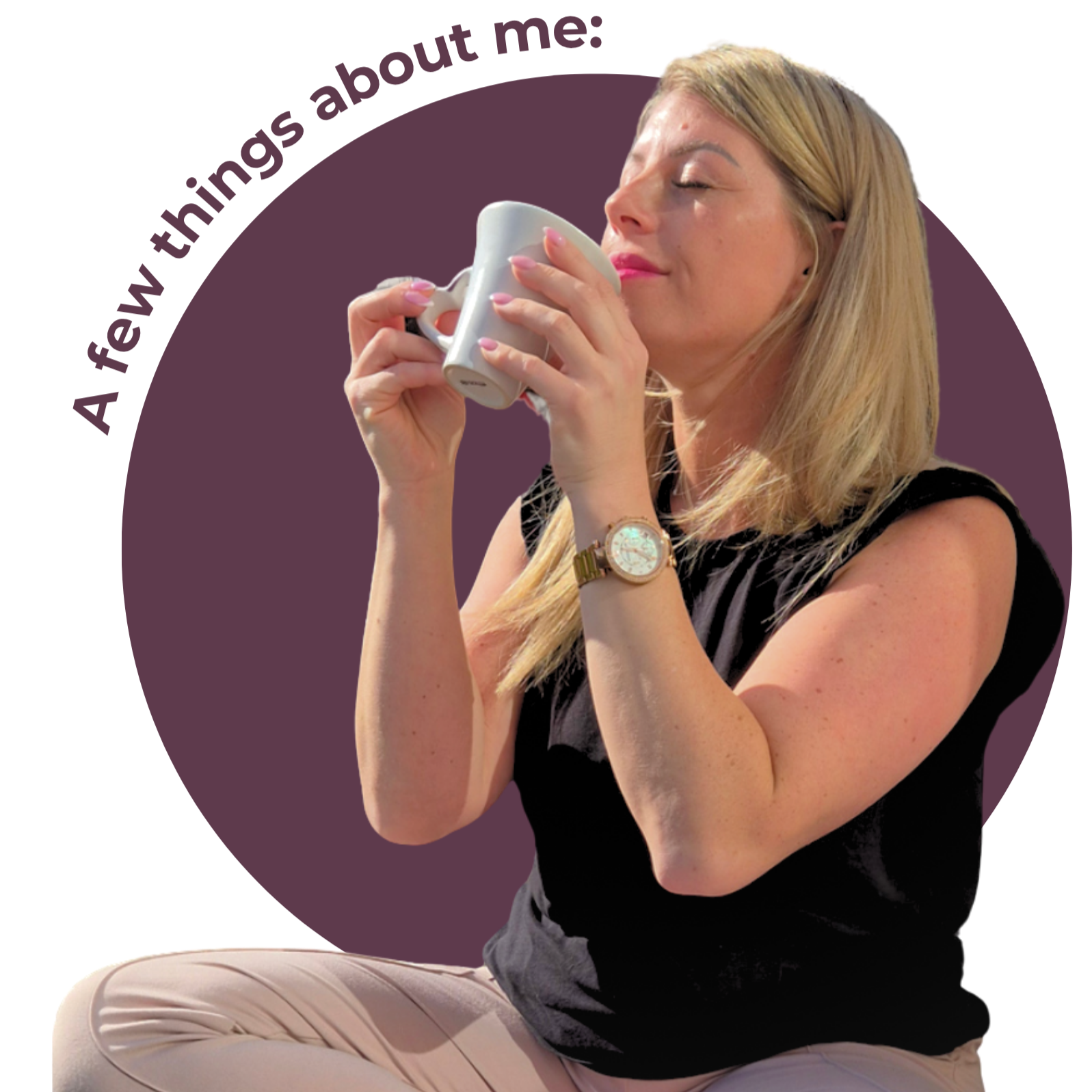 A woman with blonde hair sitting and enjoying a drink from a white mug with her eyes closed. Large circular purple background with "a few things about me" curving round the shape.