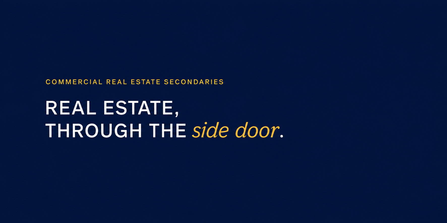 Dark blue background with text in white and yellow reading: 'Commercial Real Estate Secondaries, Real Estate, Through the side door.'