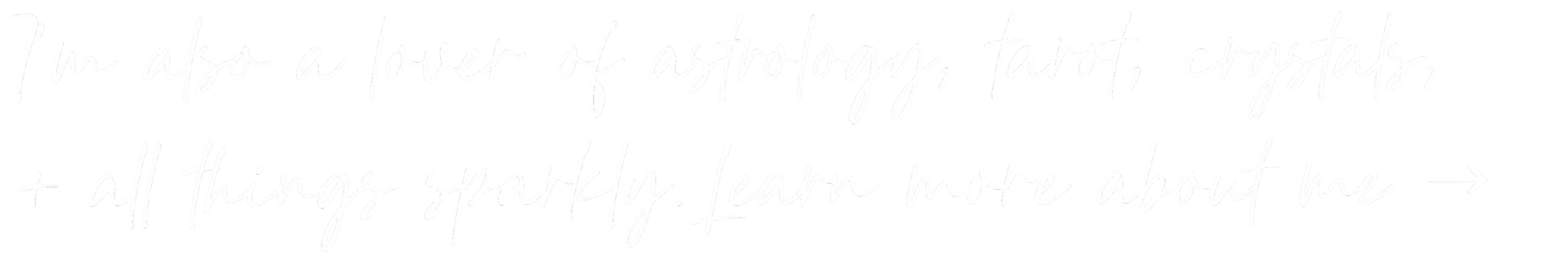 Dark Moon Counseling Handwritten Text - I’m also a lover of astrology, tarot, crystals, + all things sparkly. Learn more about me →