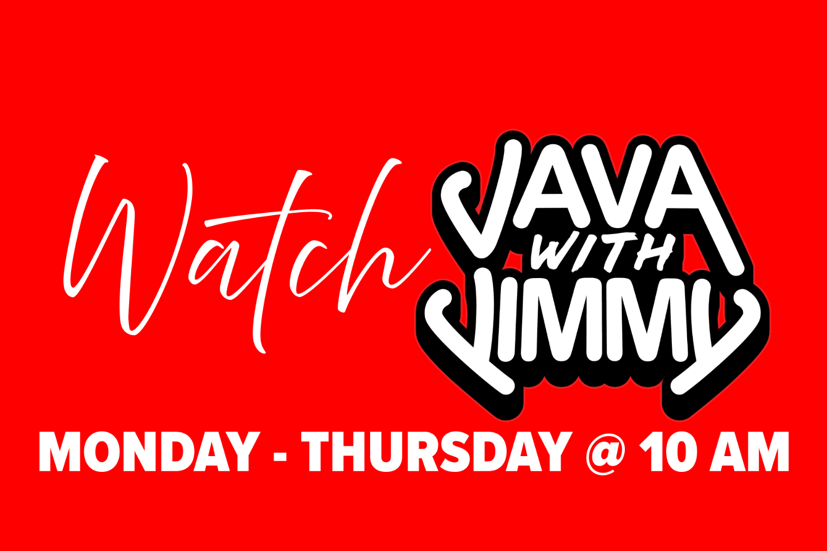 Red background with white cursive text 'Watch' and bold black and white text 'Java with Jimmy'. Additional white text at the bottom reads 'Monday - Thursday @ 10 AM'.