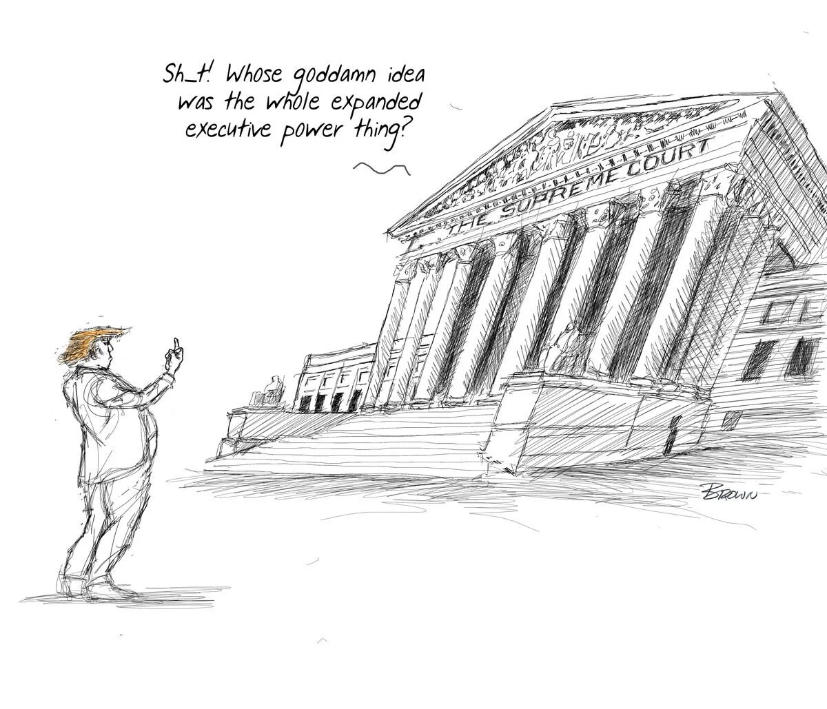 A sketch of a person resembling Donald Trump standing in front of a courthouse with columns. The person appears to be gesturing towards the courthouse and is thinking, 'Sh-t! Whose goddamn idea was the whole expanded executive power thing?'