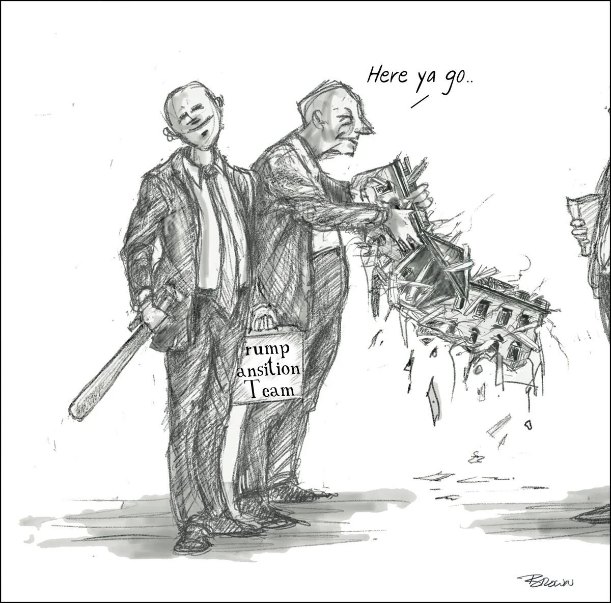 A political cartoon showing two men in suits. One holds a baseball bat, and the other carries a bag labeled 'Trump Transition Team.' The man with the transition team bag is grabbing and smashing a house with a hammer, while the other man looks on amu