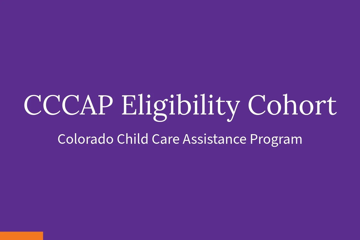Read the case study: Colorado Child Care Assistance Program (CCCAP) Eligibility Cohort.