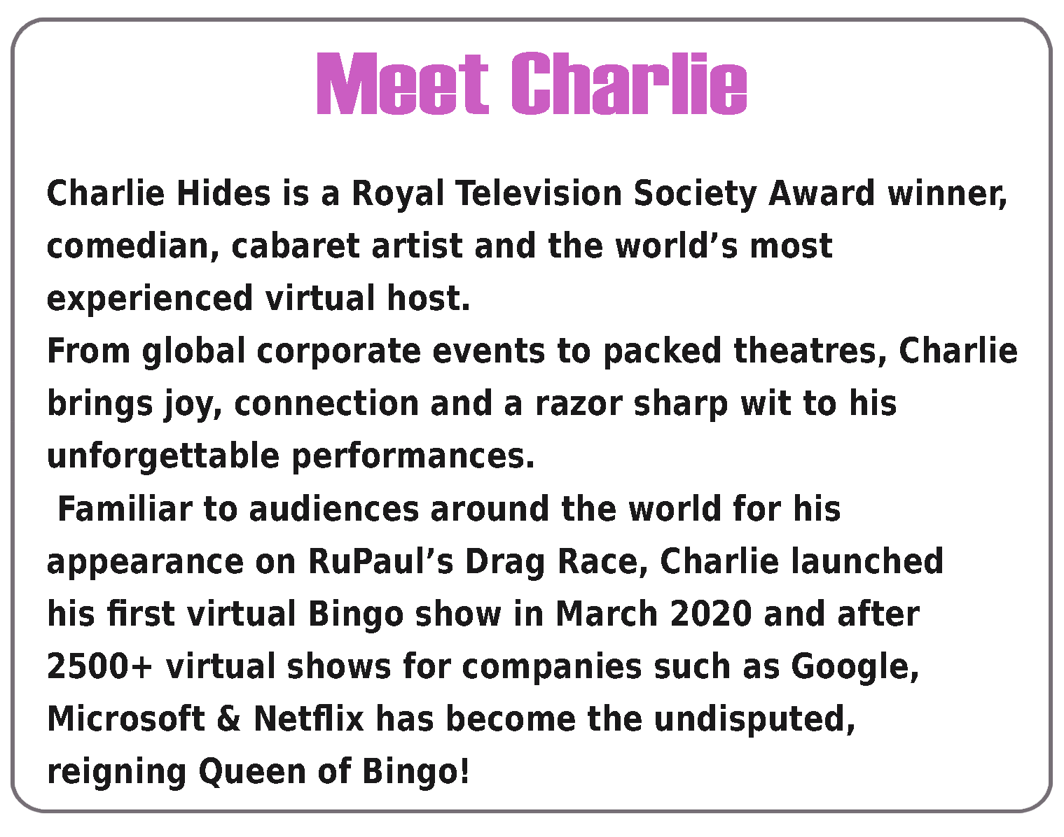 Information about Charlie Hides, a Royal Television Society Award-winning comedian, cabaret artist, and virtual host. Charlie has hosted thousands of online bingo events for more than 400 of the world's top companies.